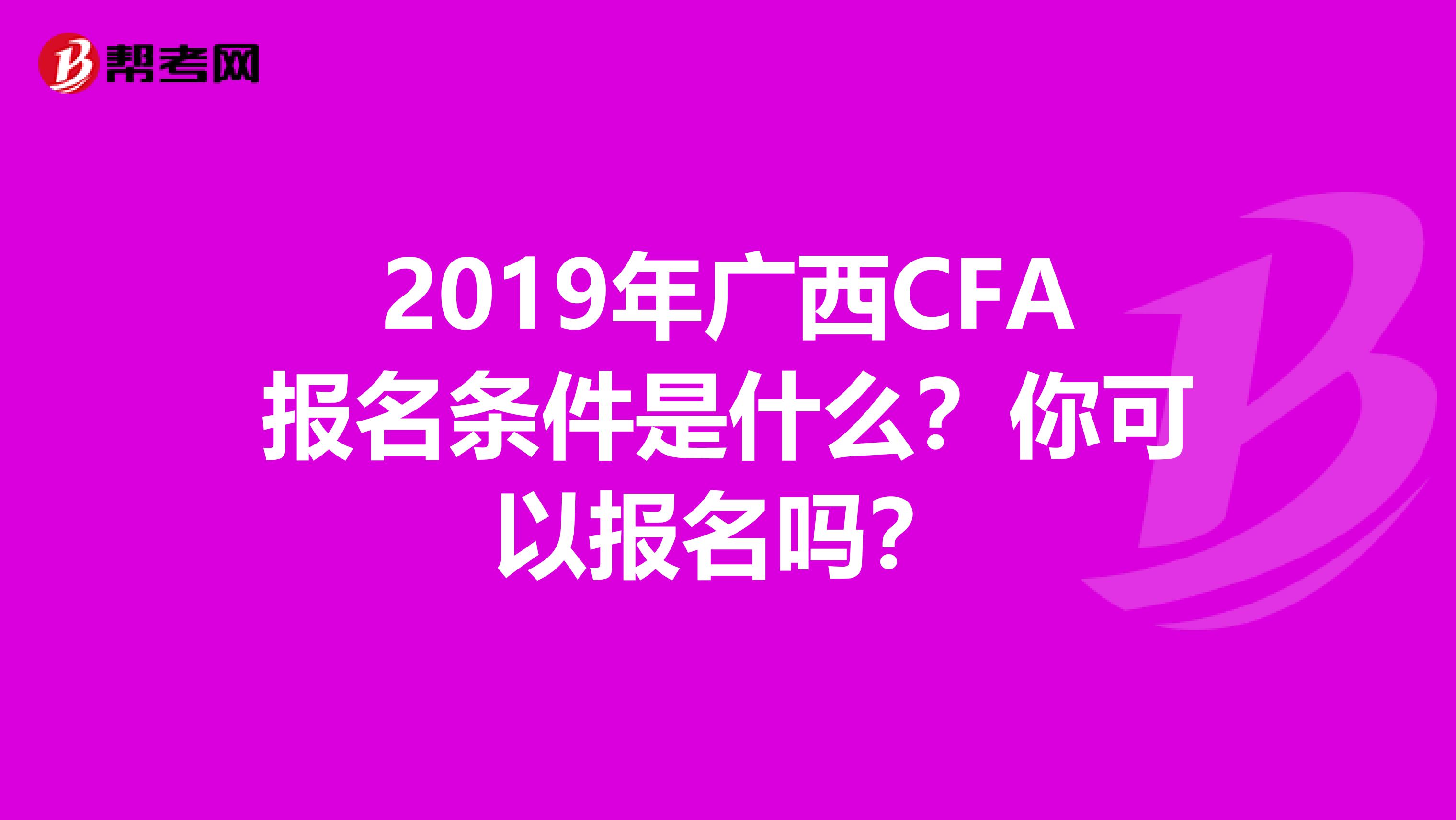 2019年广西CFA报名条件是什么？你可以报名吗？