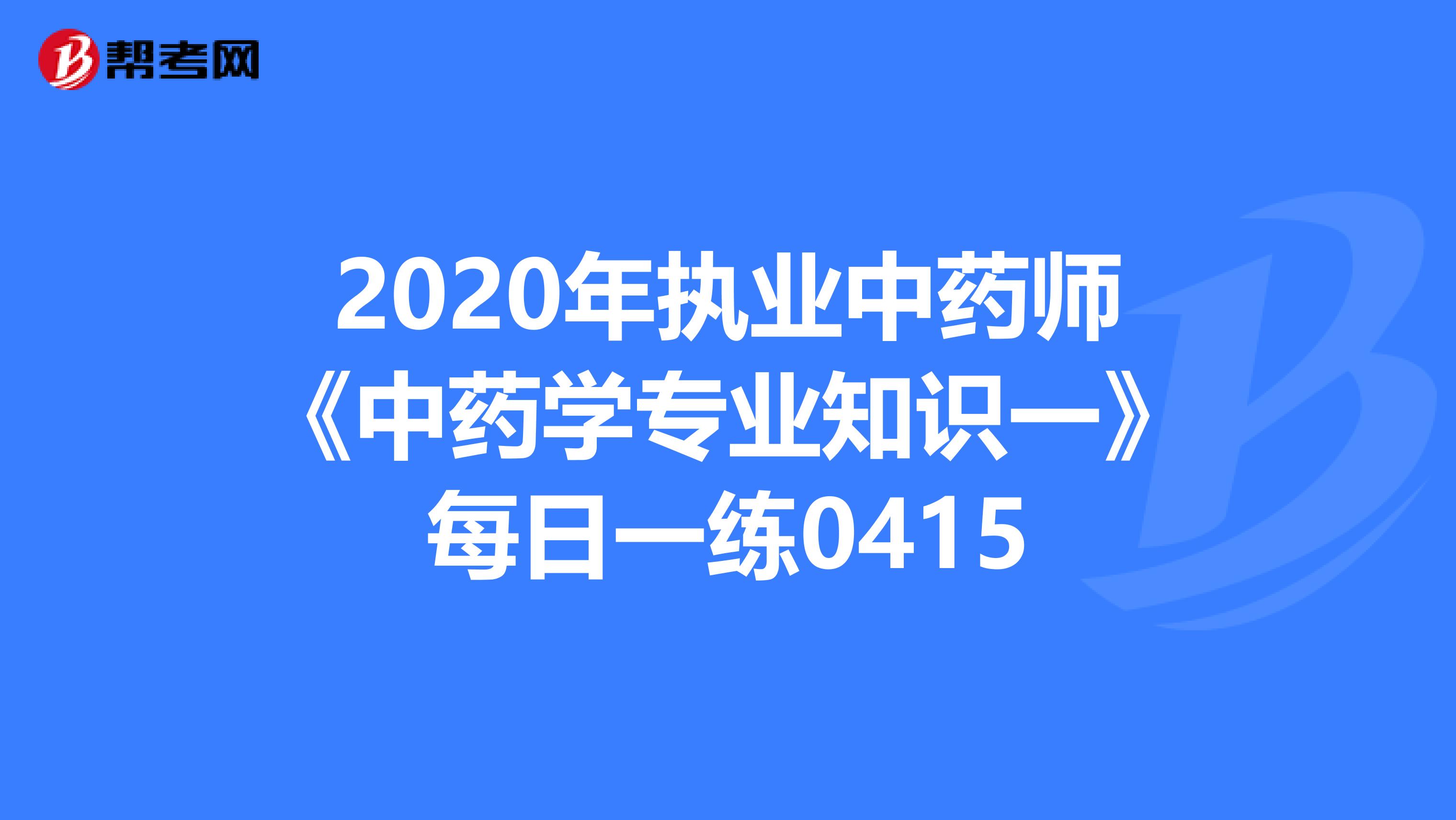 2020年执业中药师《中药学专业知识一》每日一练0415
