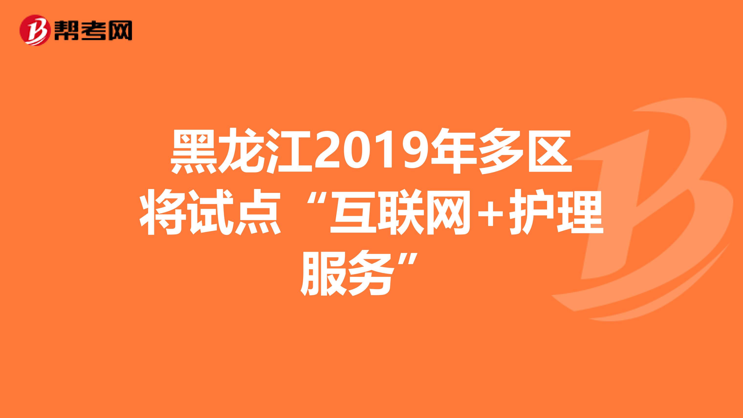 黑龙江2019年多区将试点“互联网+护理服务”