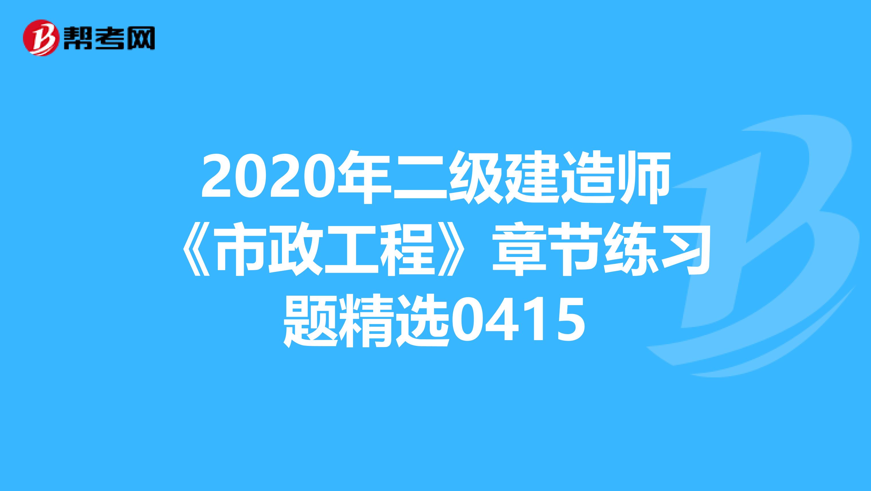 2020年二级建造师《市政工程》章节练习题精选0415
