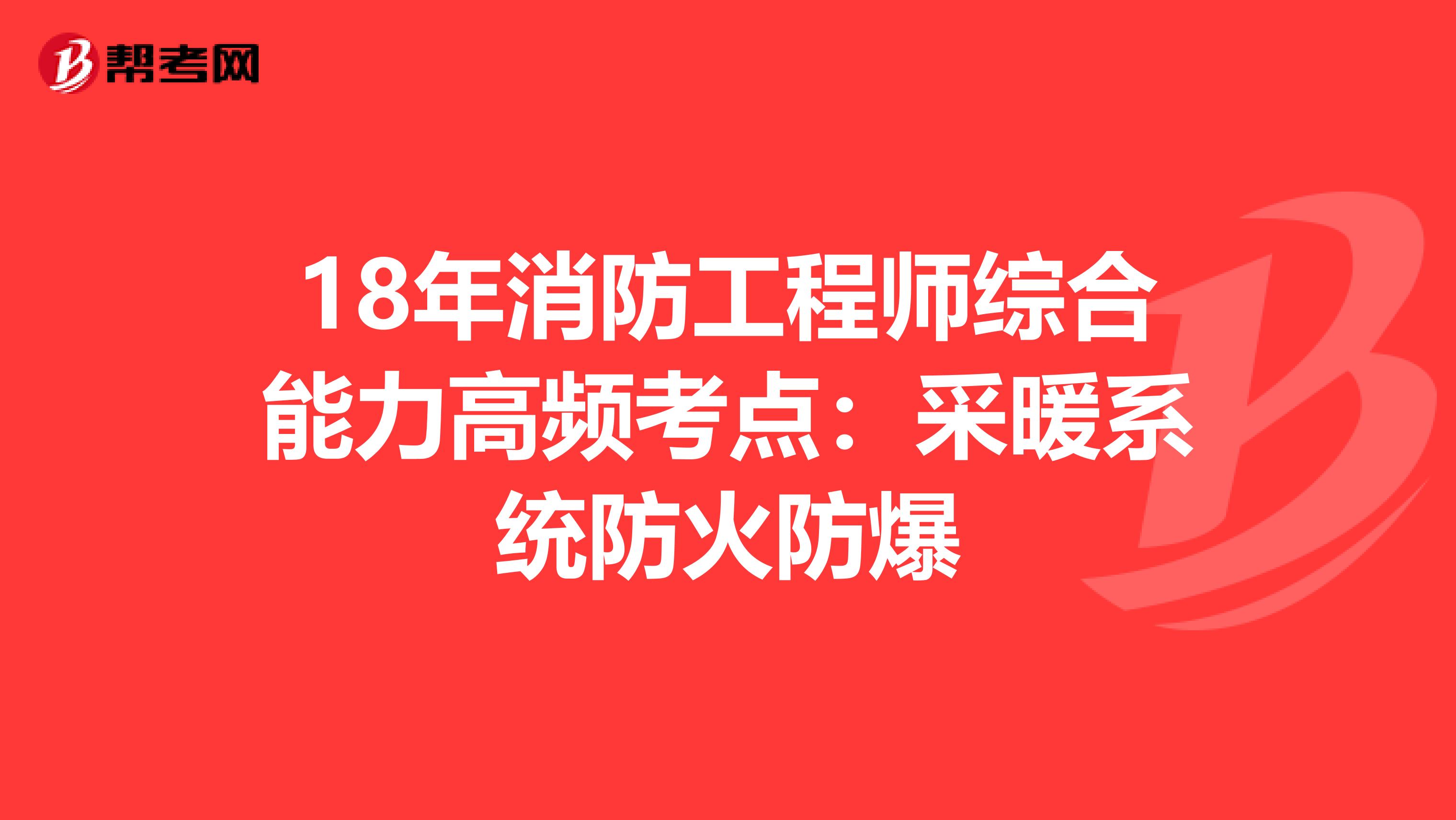 18年消防工程师综合能力高频考点：采暖系统防火防爆