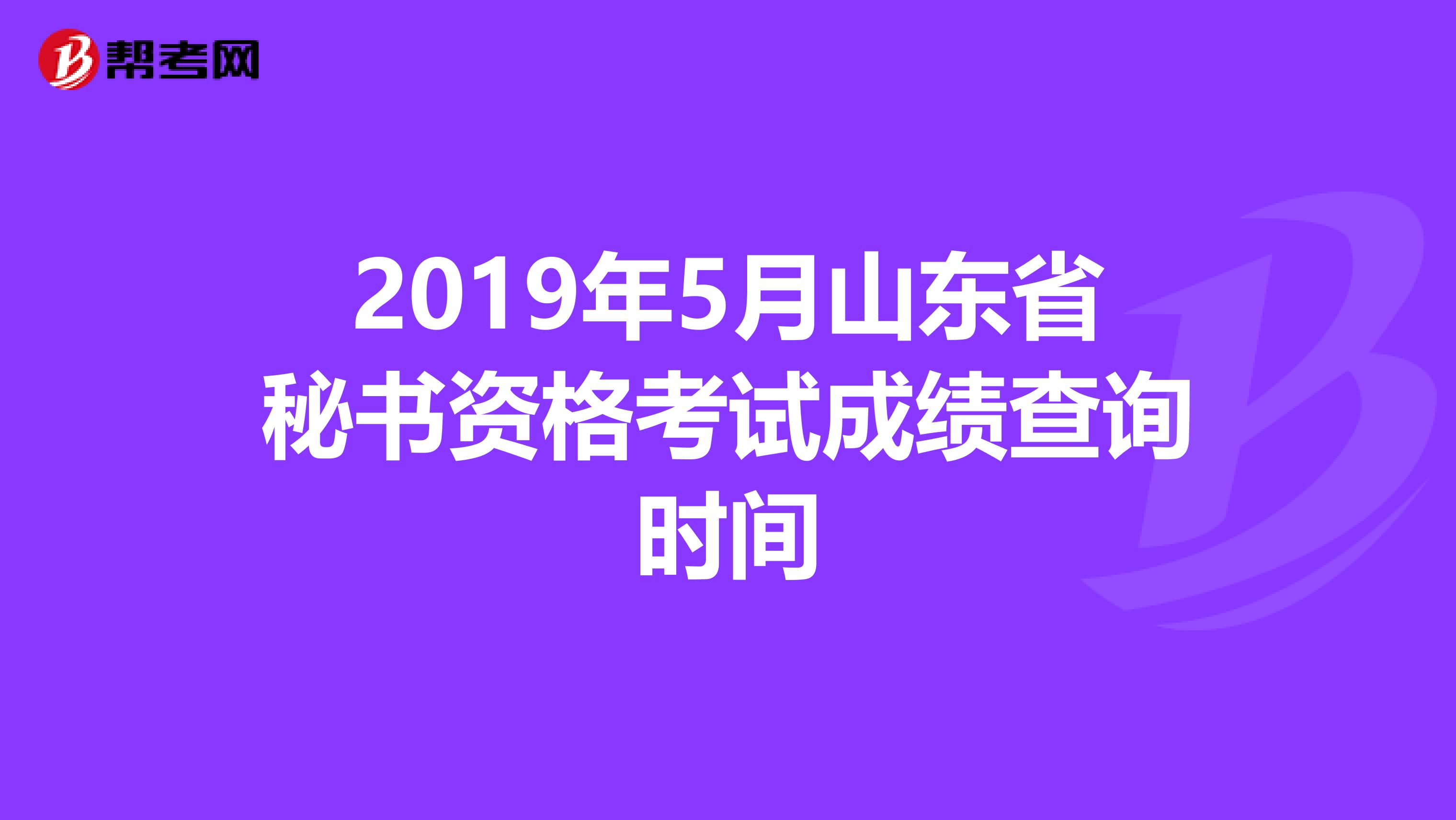 2019年5月山东省秘书资格考试成绩查询时间