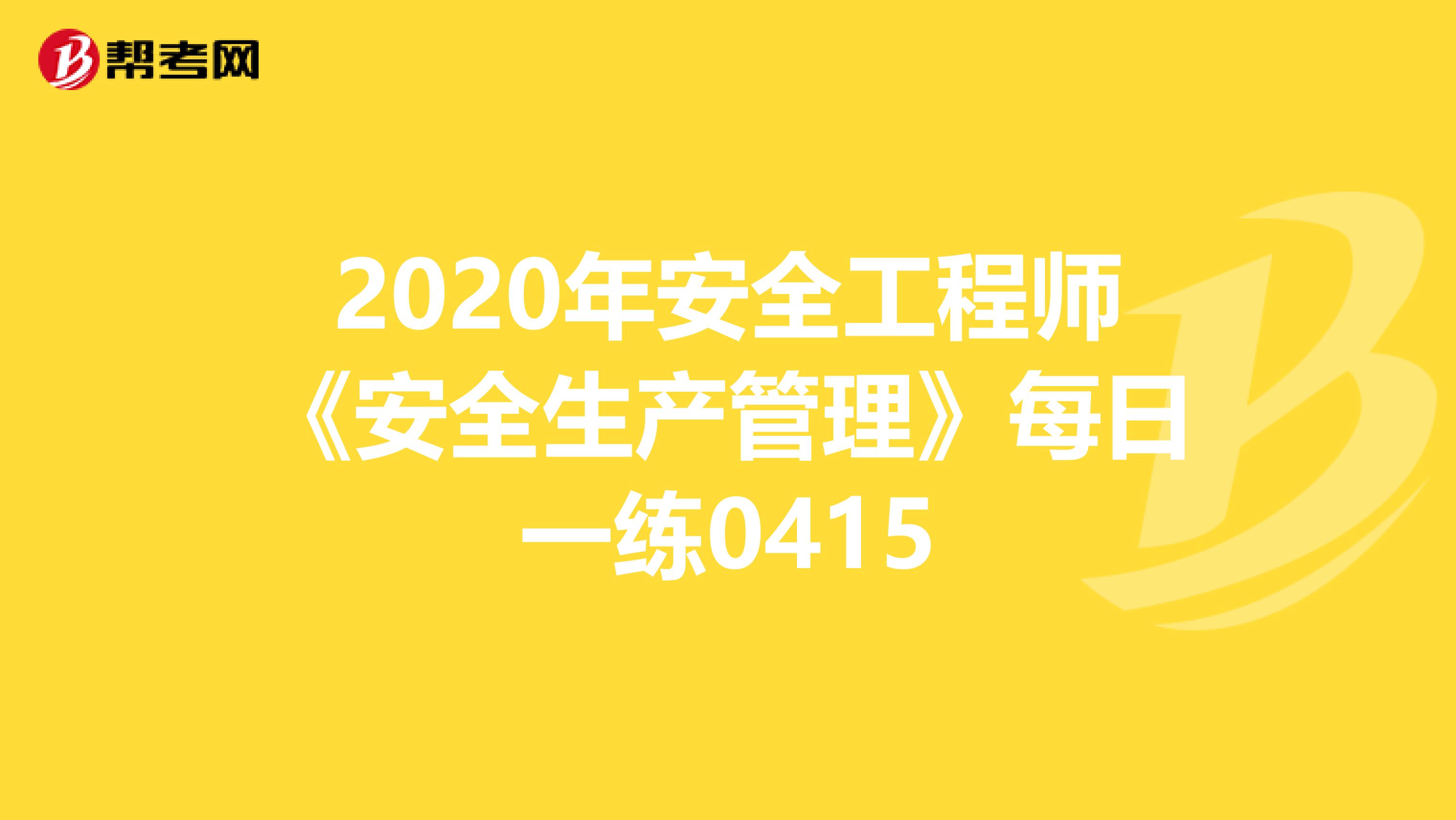 2020年安全工程师《安全生产管理》每日一练0415