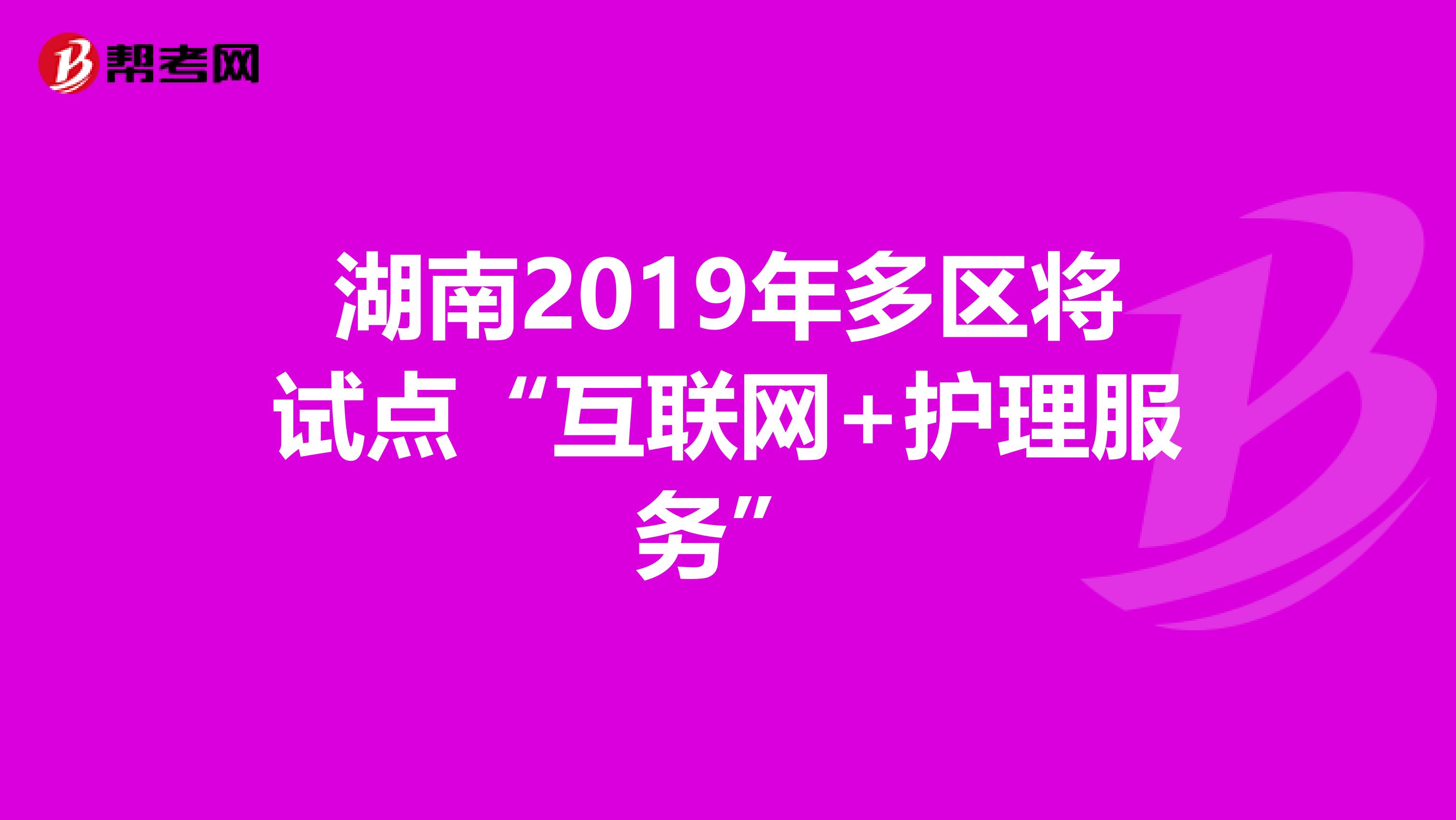 湖南2019年多区将试点“互联网+护理服务”