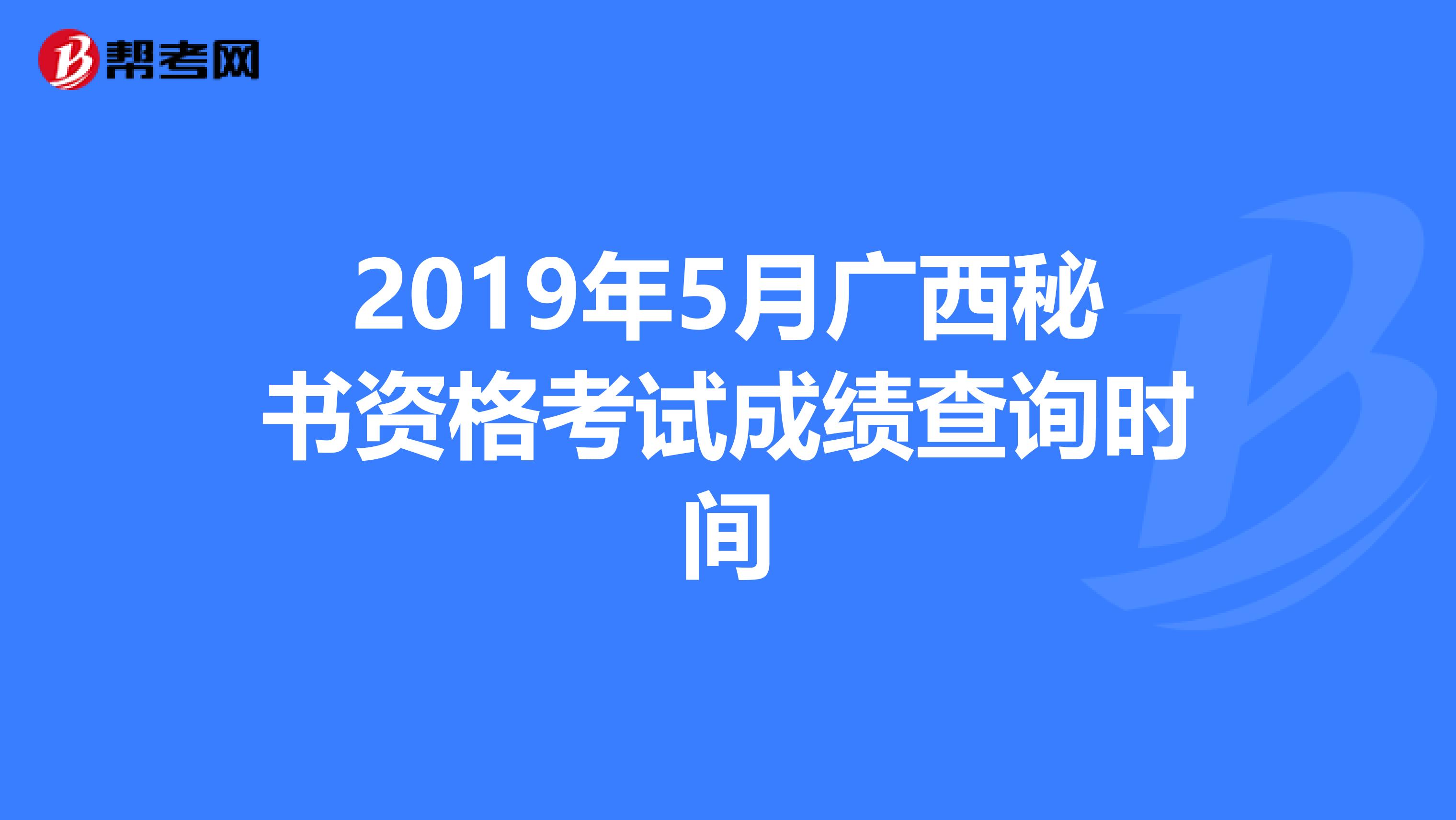 2019年5月广西秘书资格考试成绩查询时间