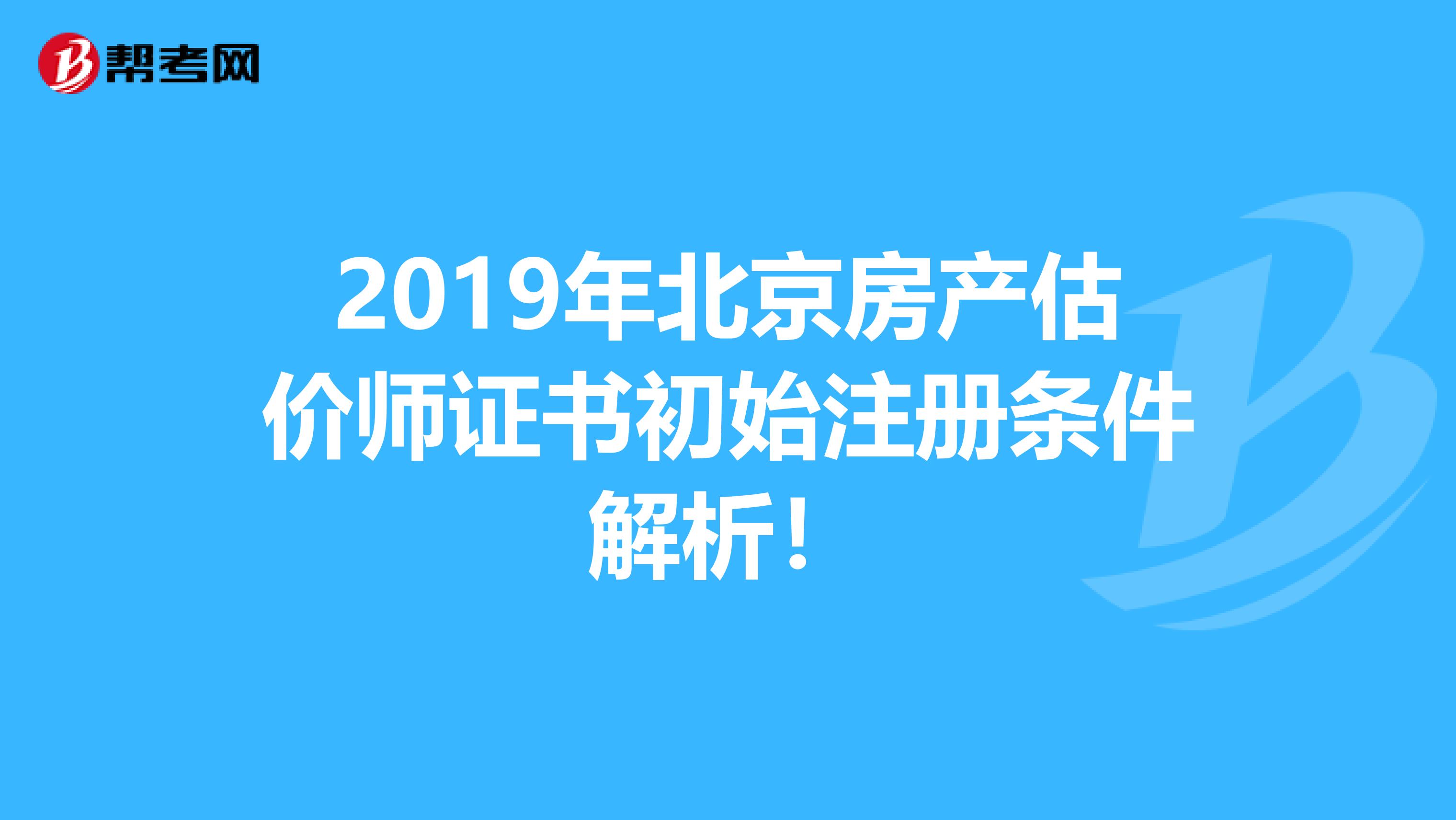 2019年北京房產(chǎn)估價師證書初始注冊條件解析！