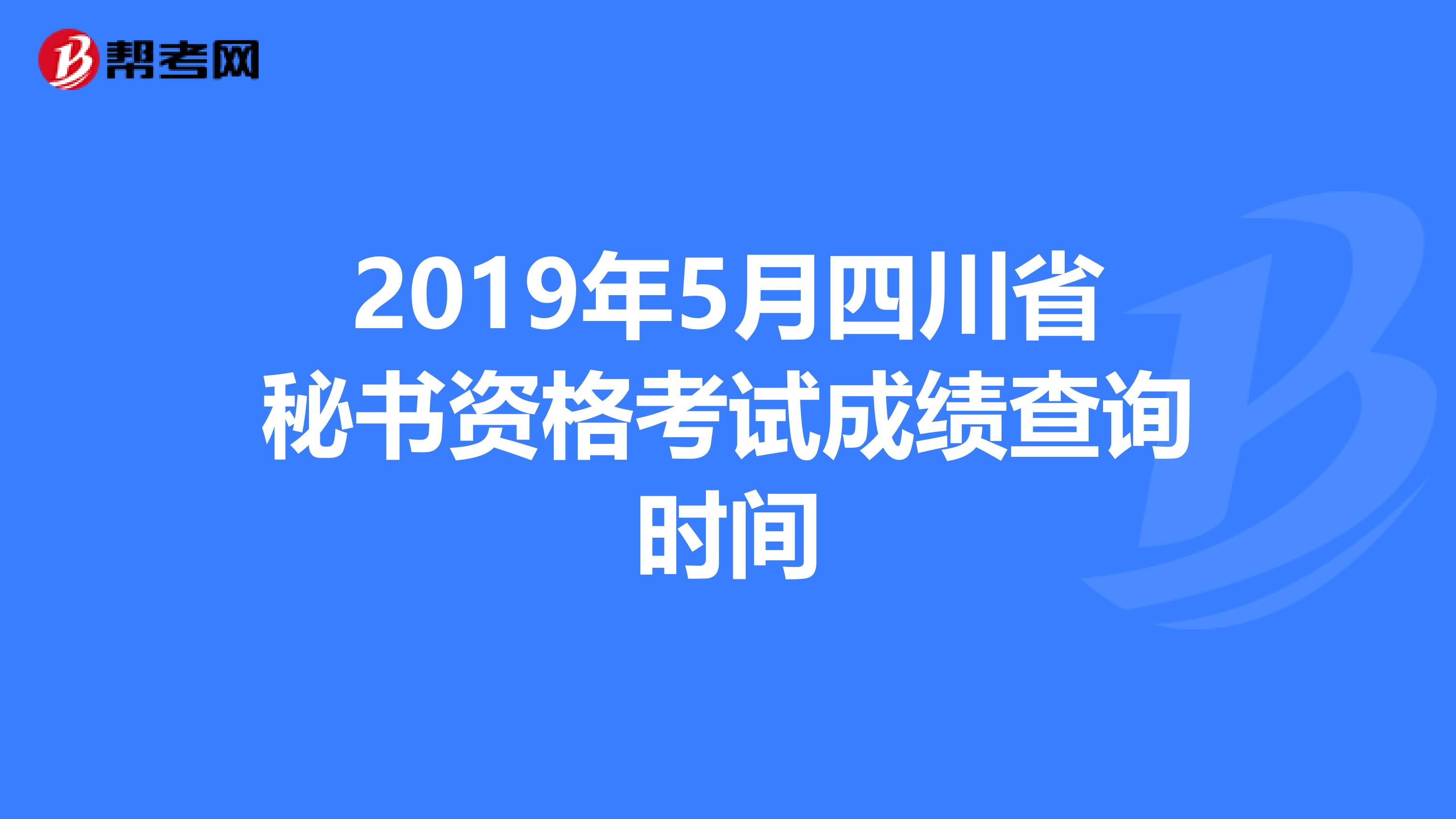 2019年5月四川省秘书资格考试成绩查询时间