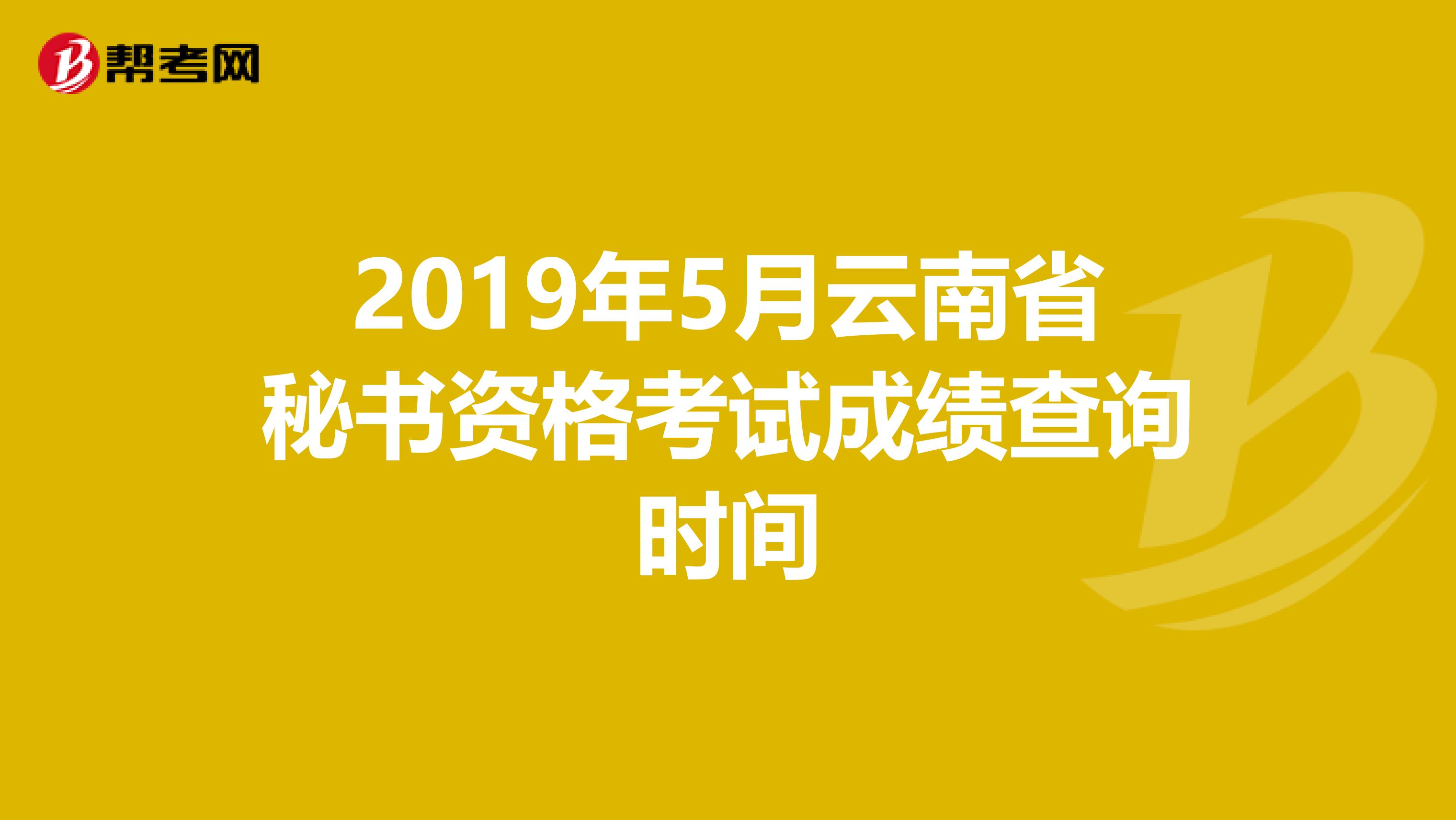 2019年5月云南省秘书资格考试成绩查询时间
