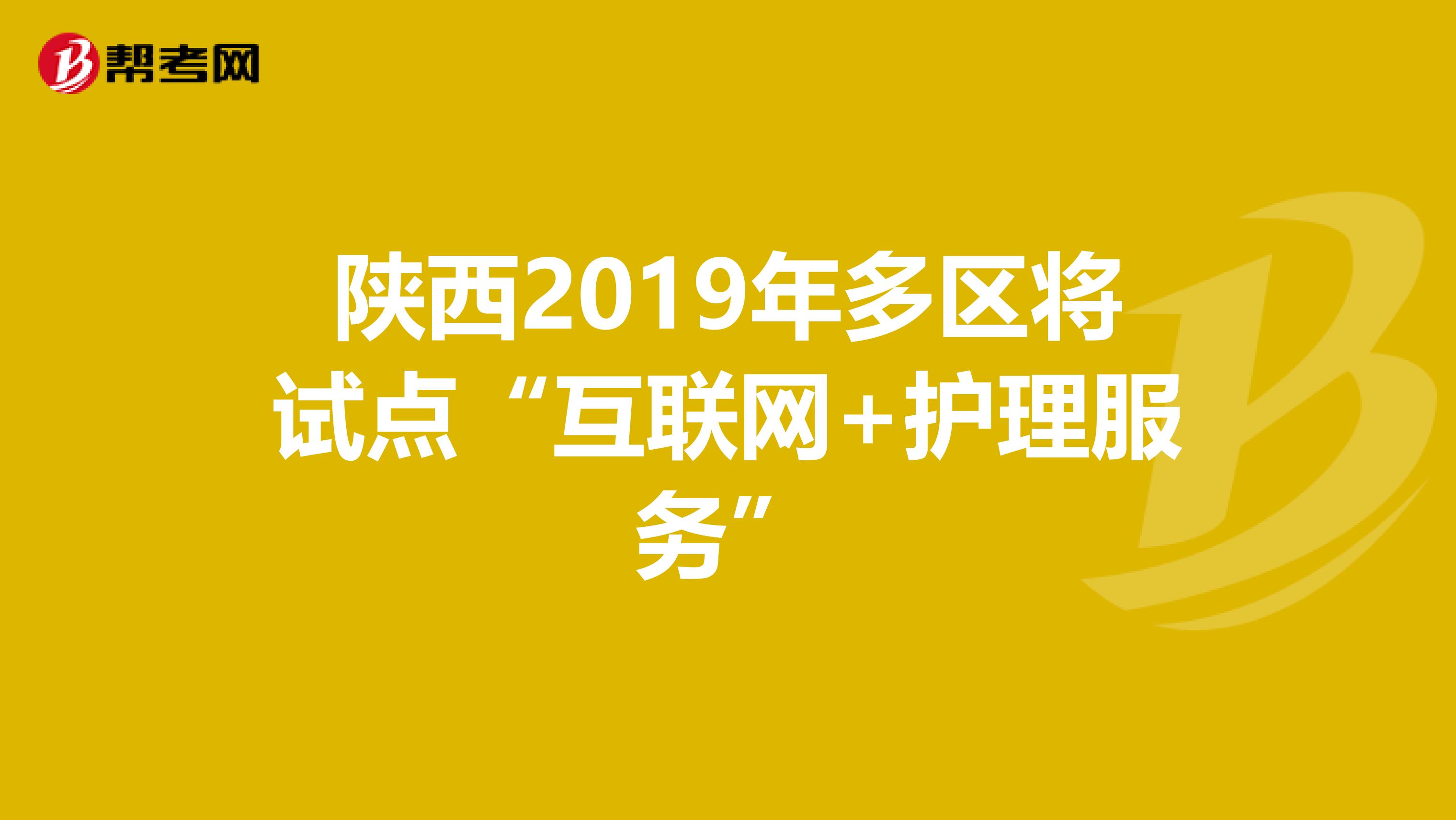 陕西2019年多区将试点“互联网+护理服务”