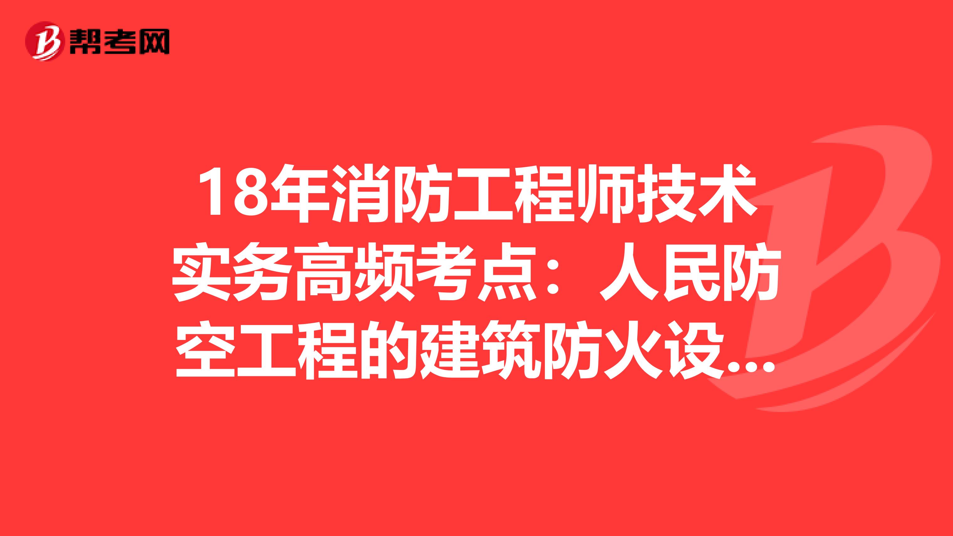 18年消防工程师技术实务高频考点：人民防空工程的建筑防火设计要求