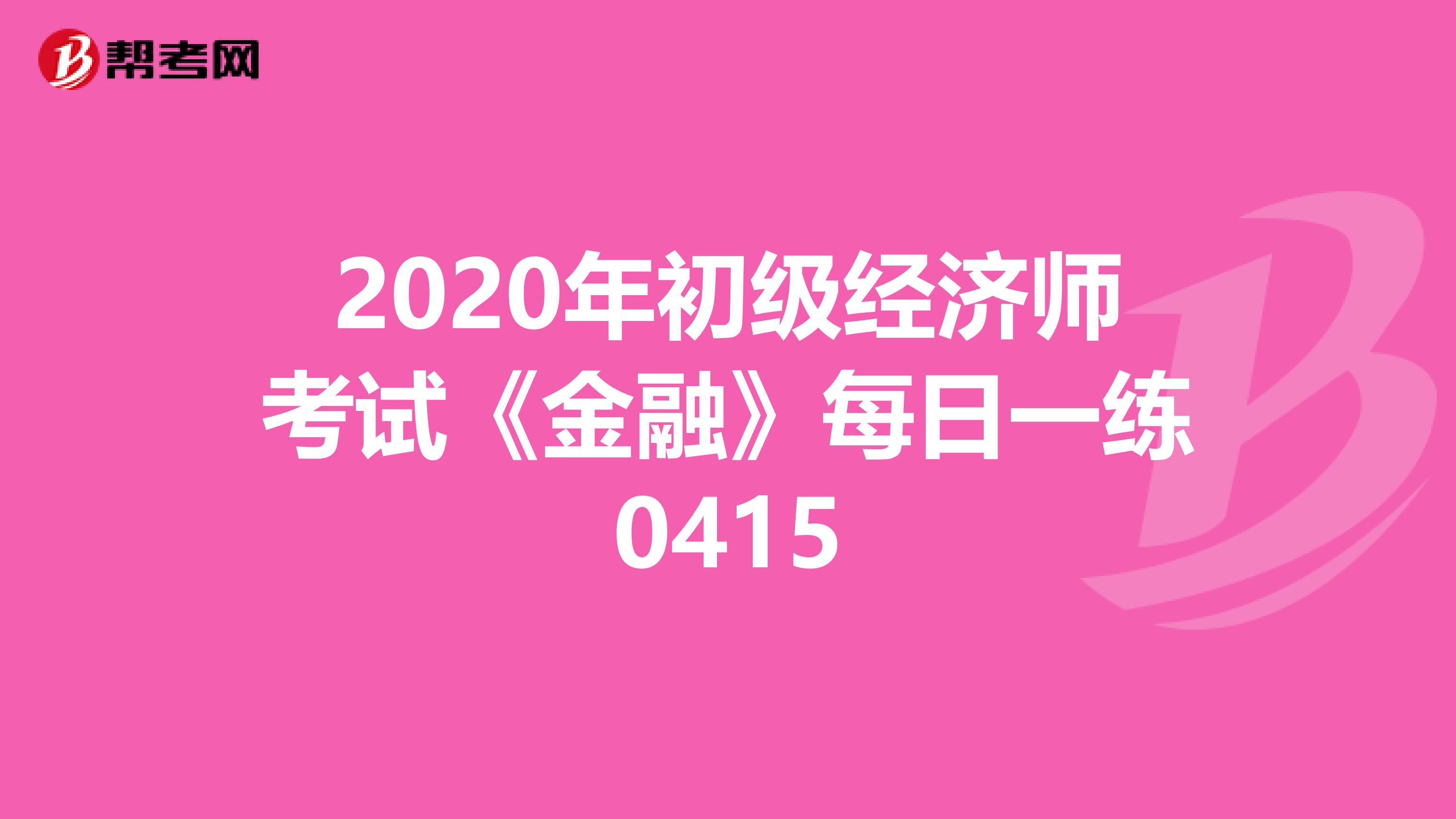 2020年初级经济师考试《金融》每日一练0415