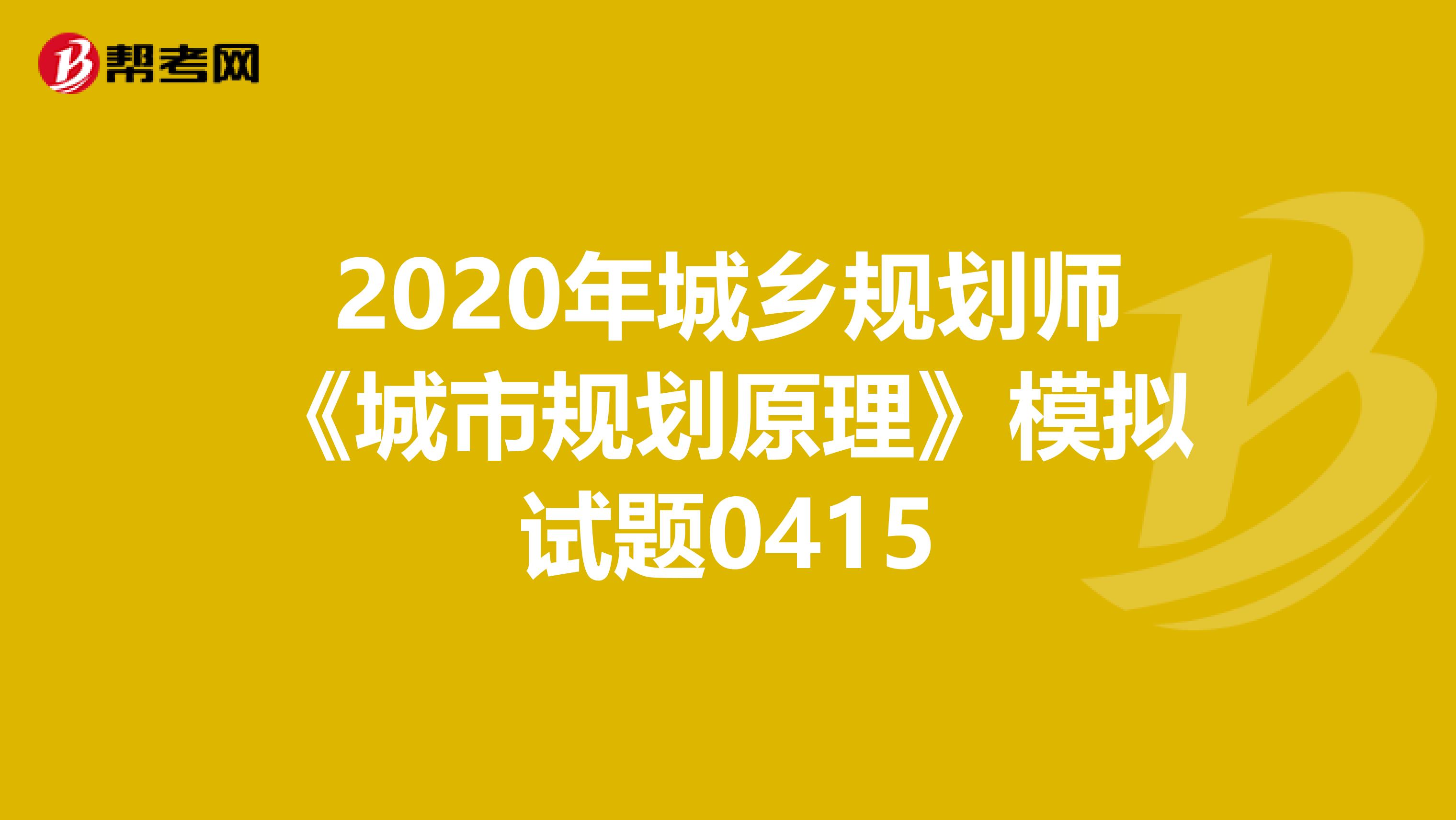 2020年城乡规划师《城市规划原理》模拟试题0415