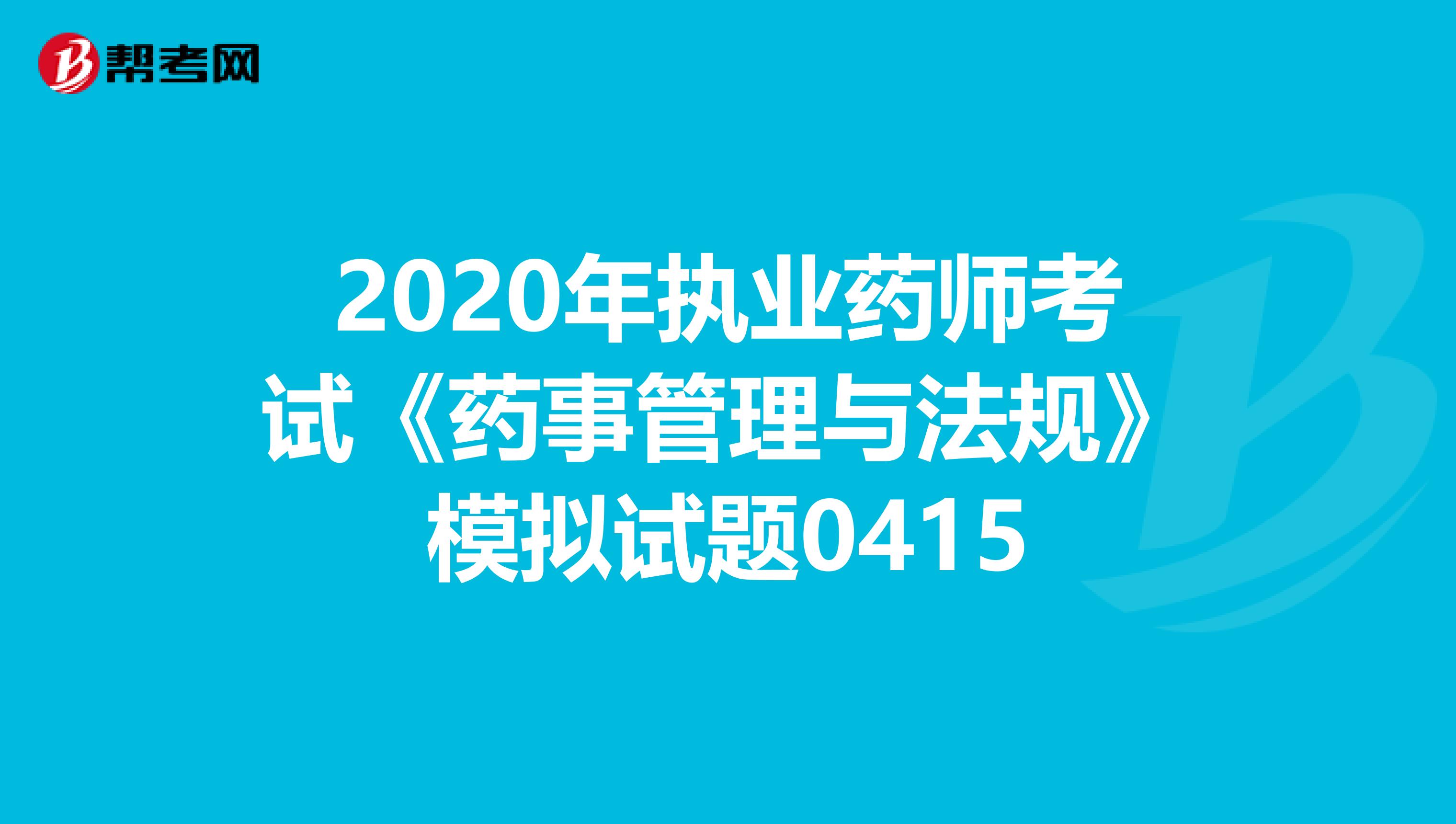 2020年执业药师考试《药事管理与法规》模拟试题0415