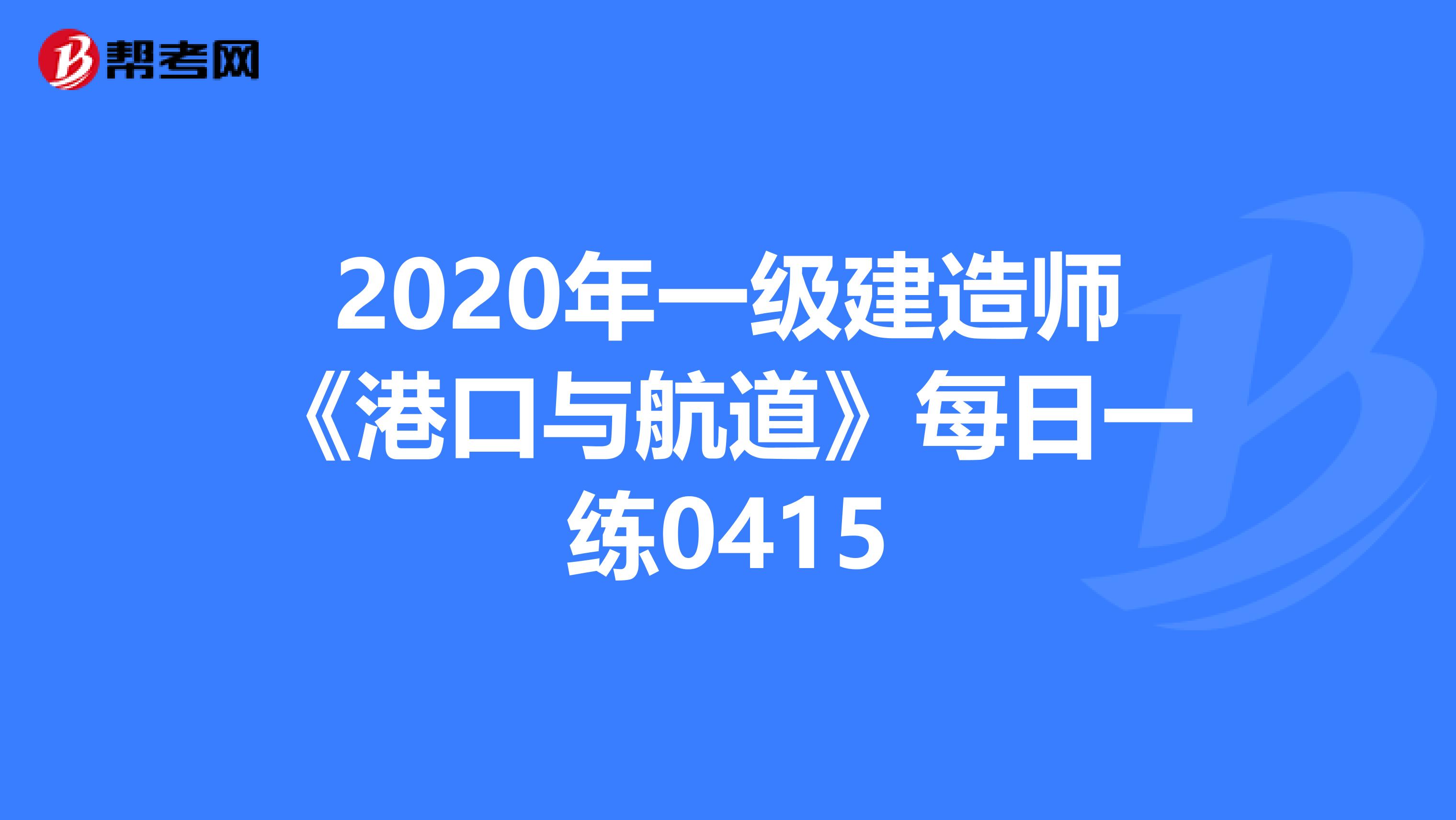 2020年一级建造师《港口与航道》每日一练0415