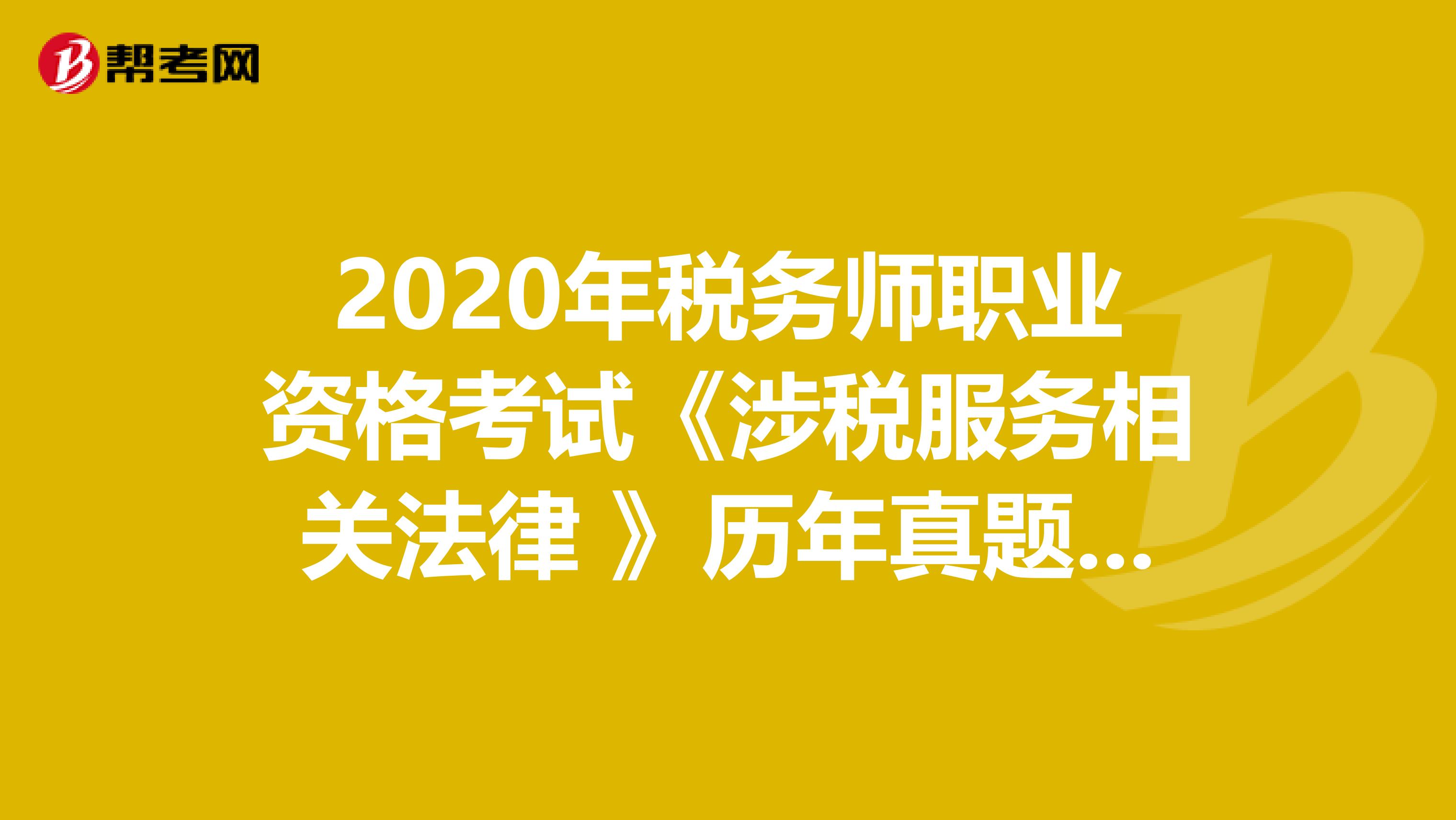 2020年税务师职业资格考试《涉税服务相关法律 》历年真题精选0415