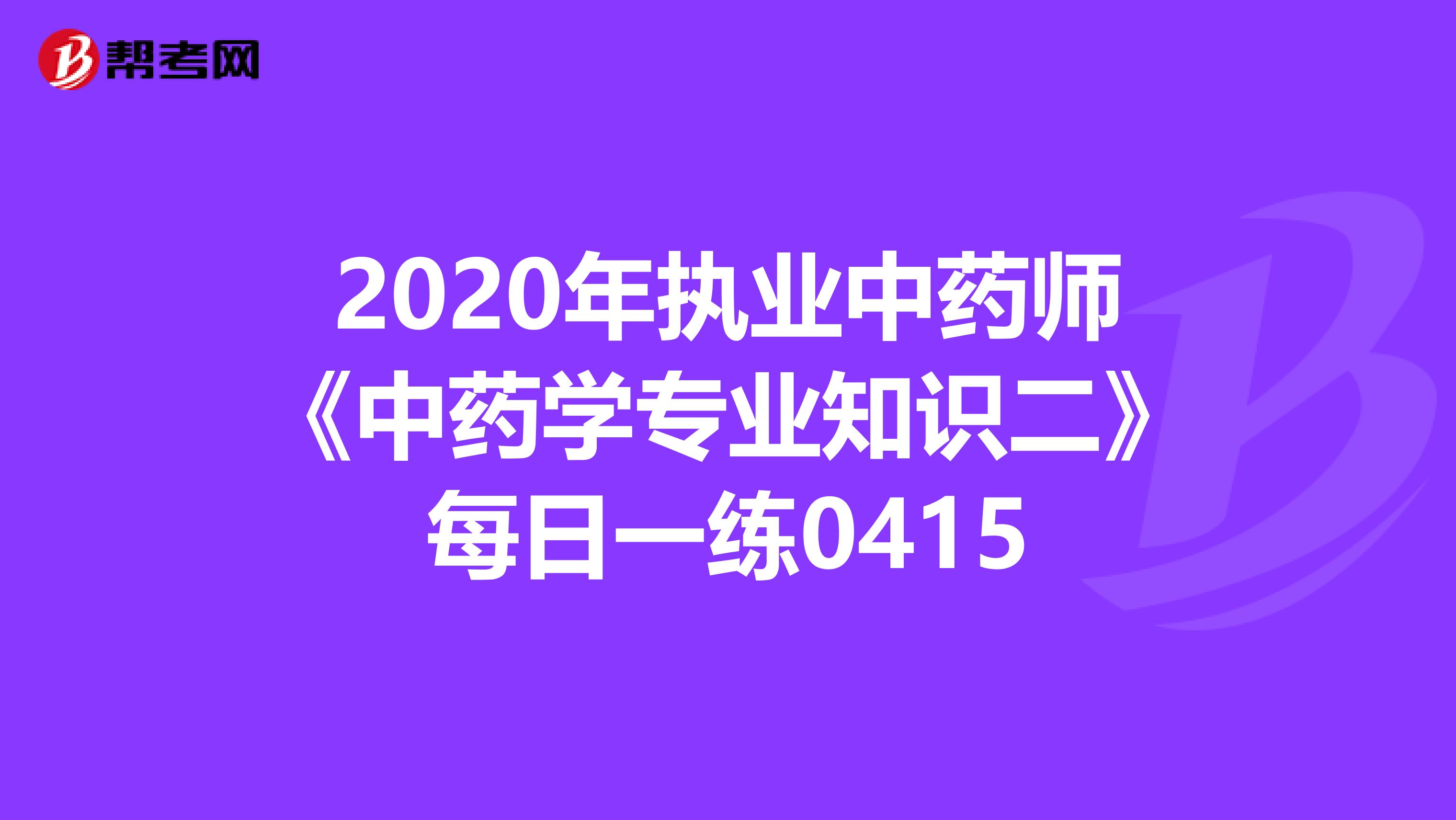 2020年执业中药师《中药学专业知识二》每日一练0415