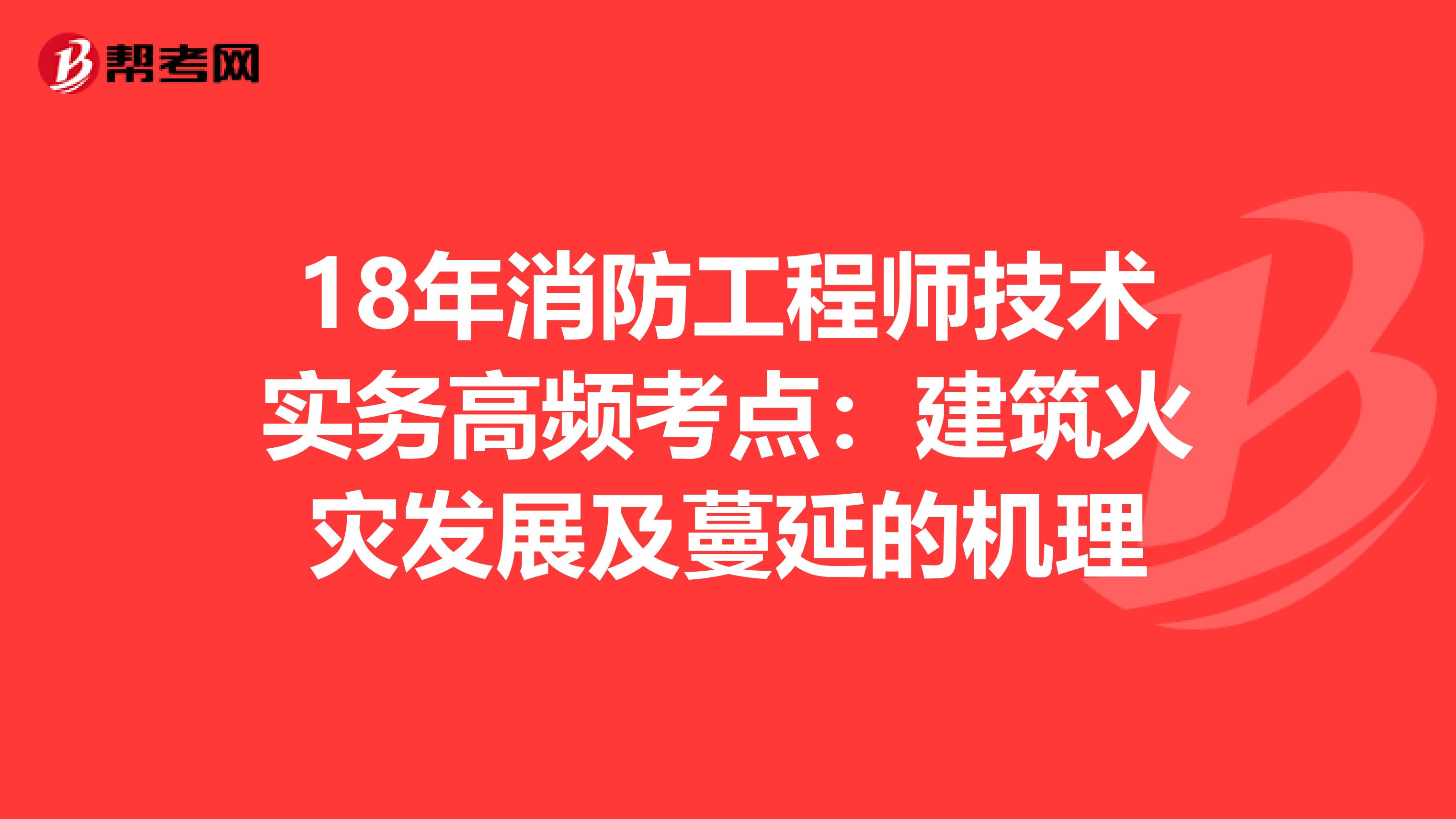 18年消防工程师技术实务高频考点：建筑火灾发展及蔓延的机理