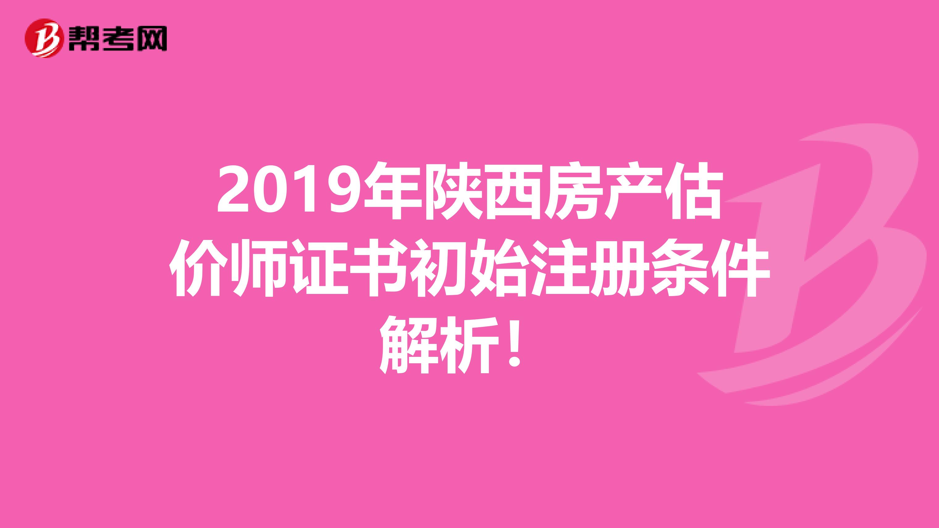 2019年陜西房產(chǎn)估價(jià)師證書初始注冊(cè)條件解析！