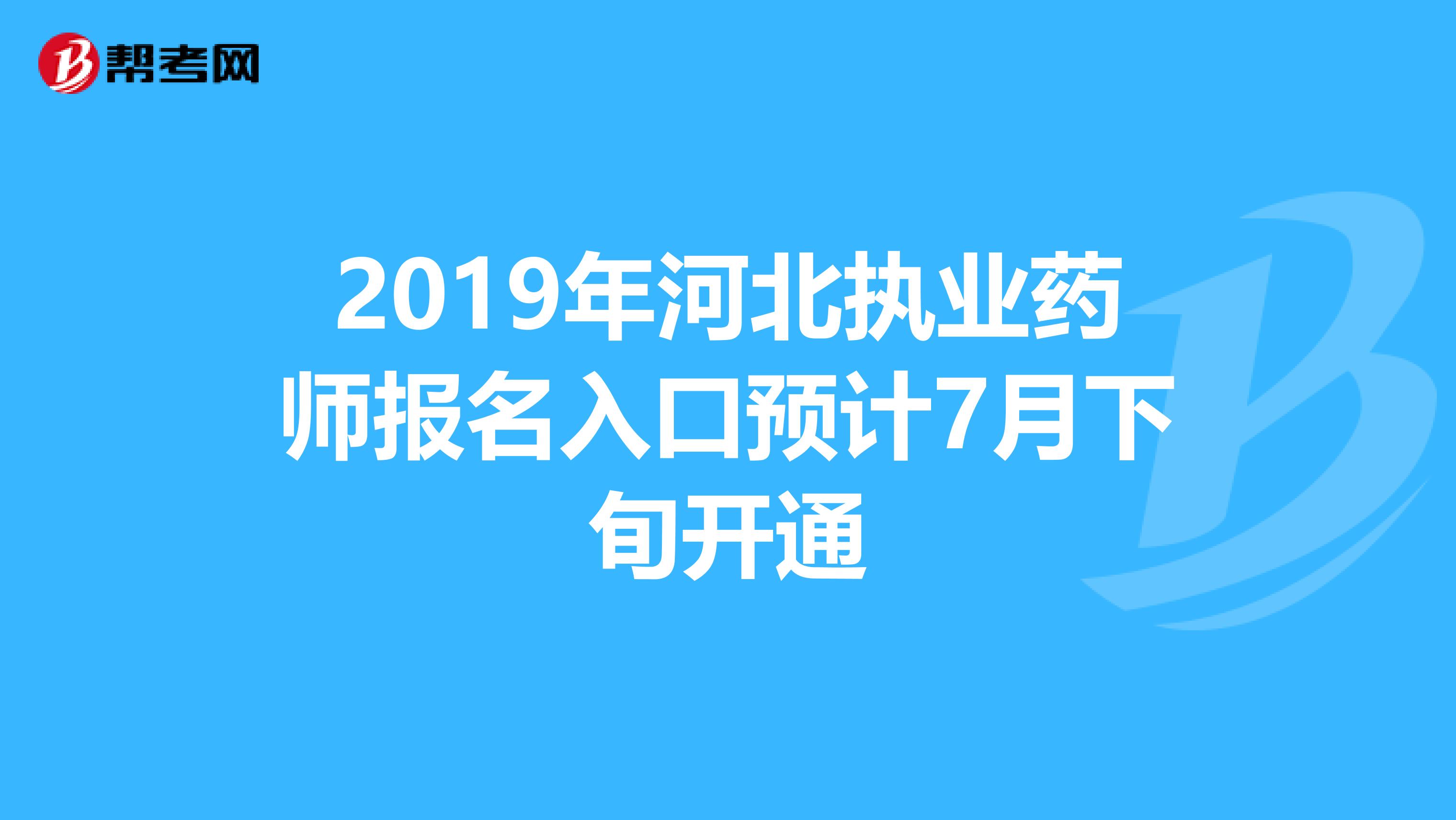 2019年河北执业药师报名入口预计7月下旬开通