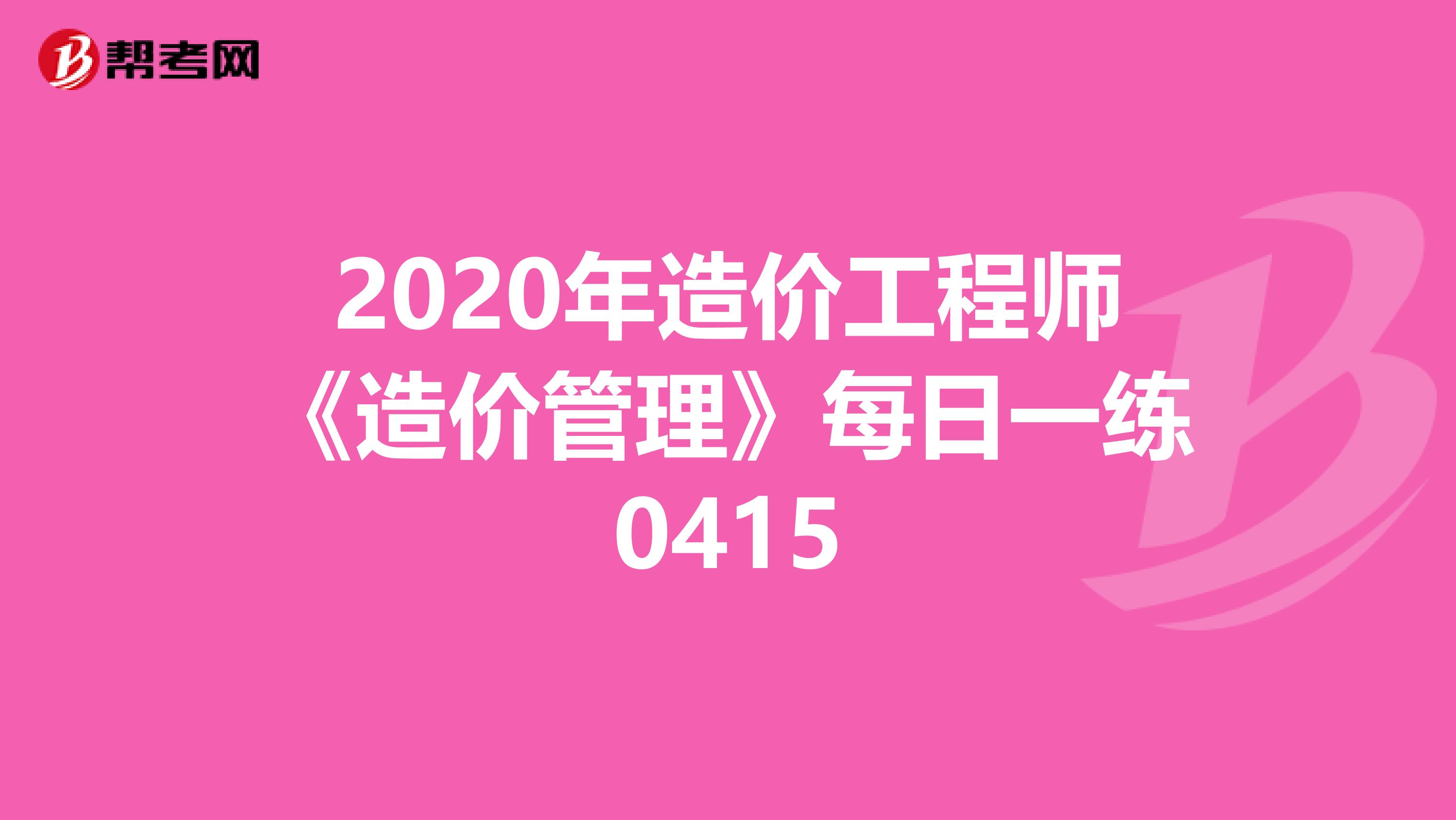 2020年造价工程师《造价管理》每日一练0415