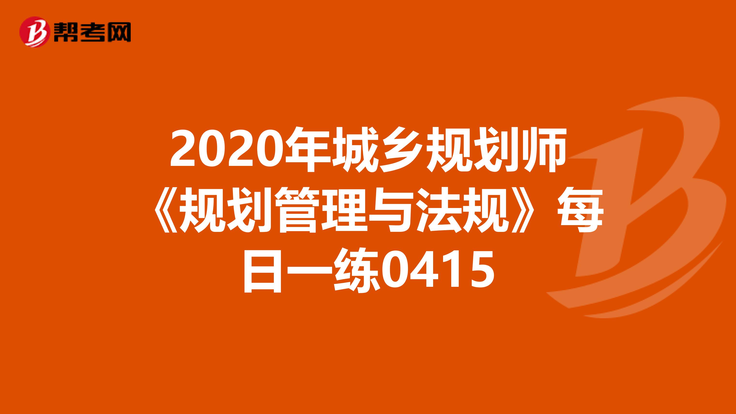 2020年城乡规划师《规划管理与法规》每日一练0415
