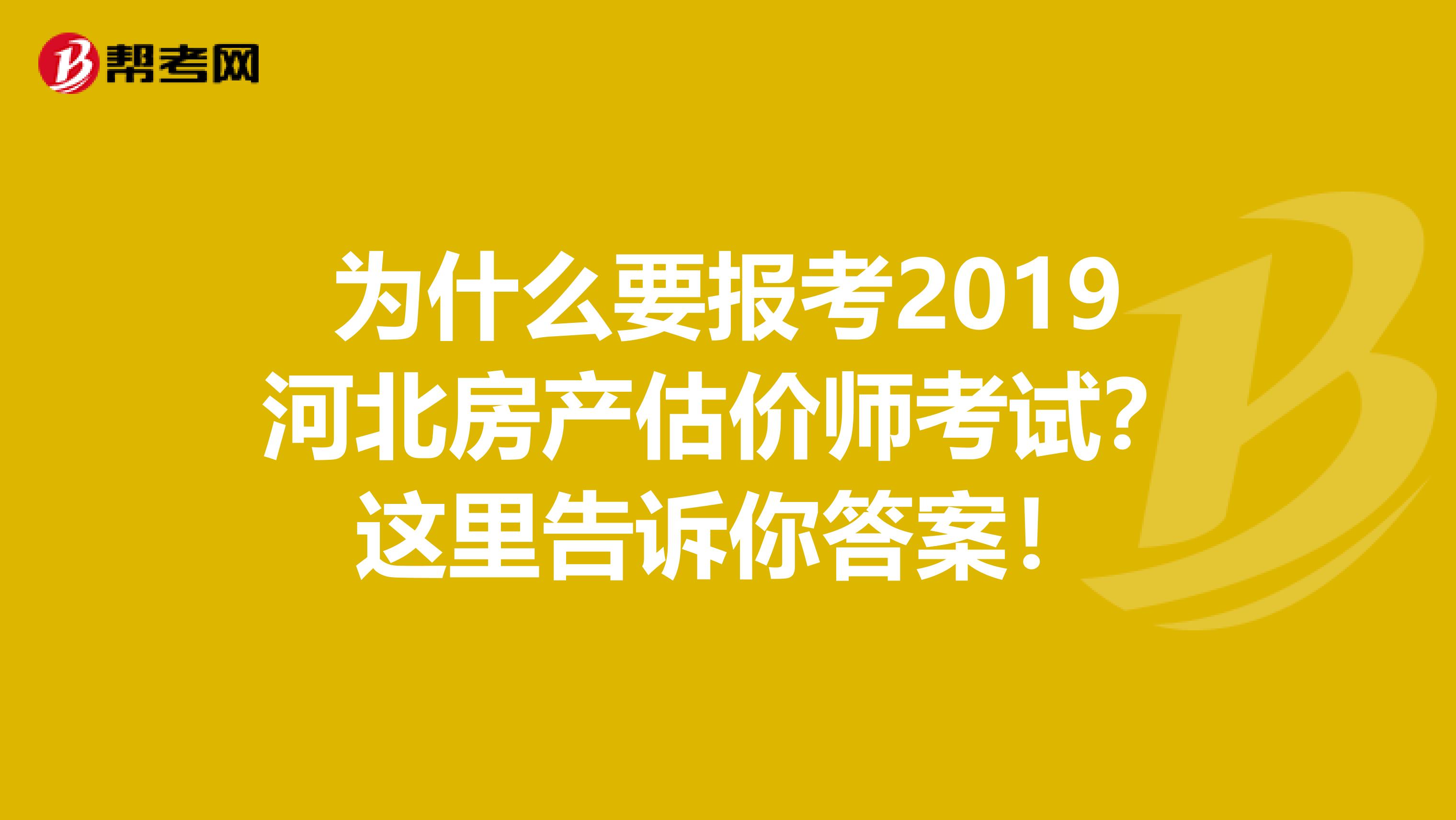 为什么要报考2019河北房产估价师考试？这里告诉你答案！