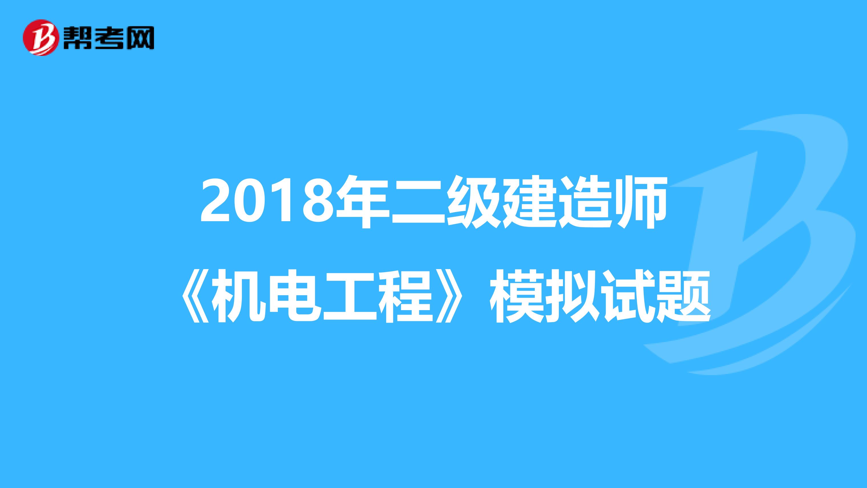 2018年二级建造师《机电工程》模拟试题