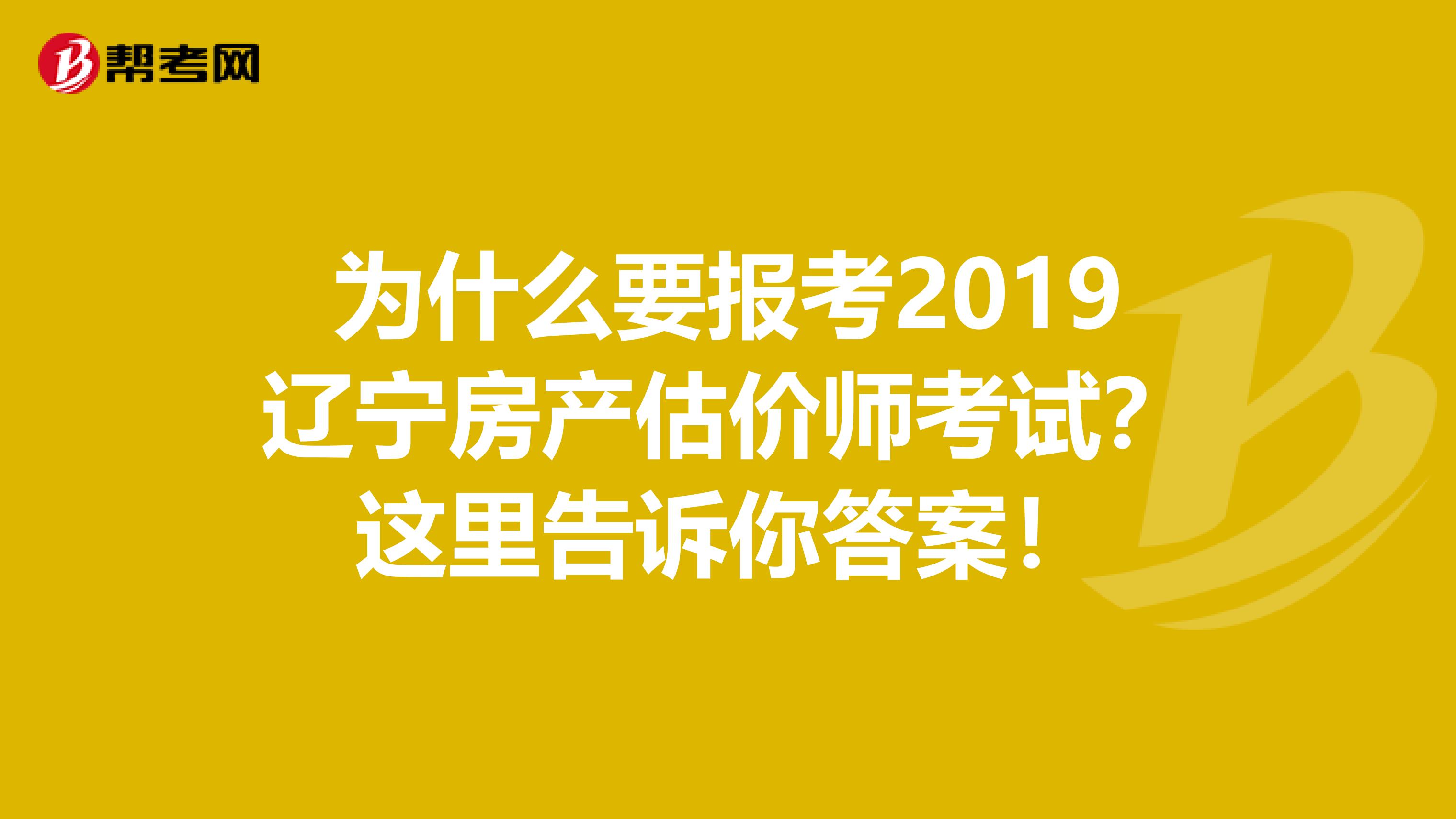 为什么要报考2019辽宁房产估价师考试？这里告诉你答案！