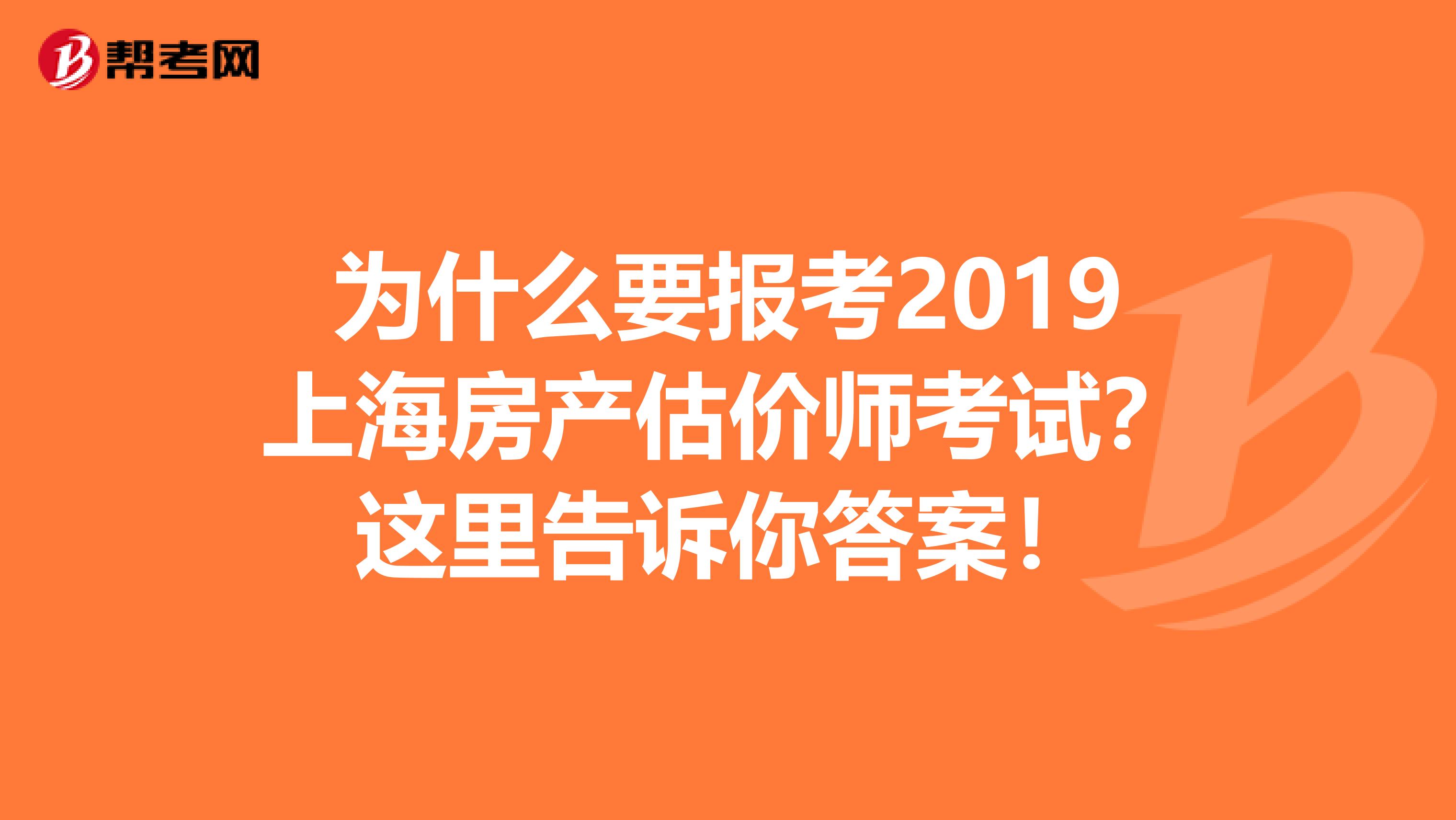 为什么要报考2019上海房产估价师考试？这里告诉你答案！