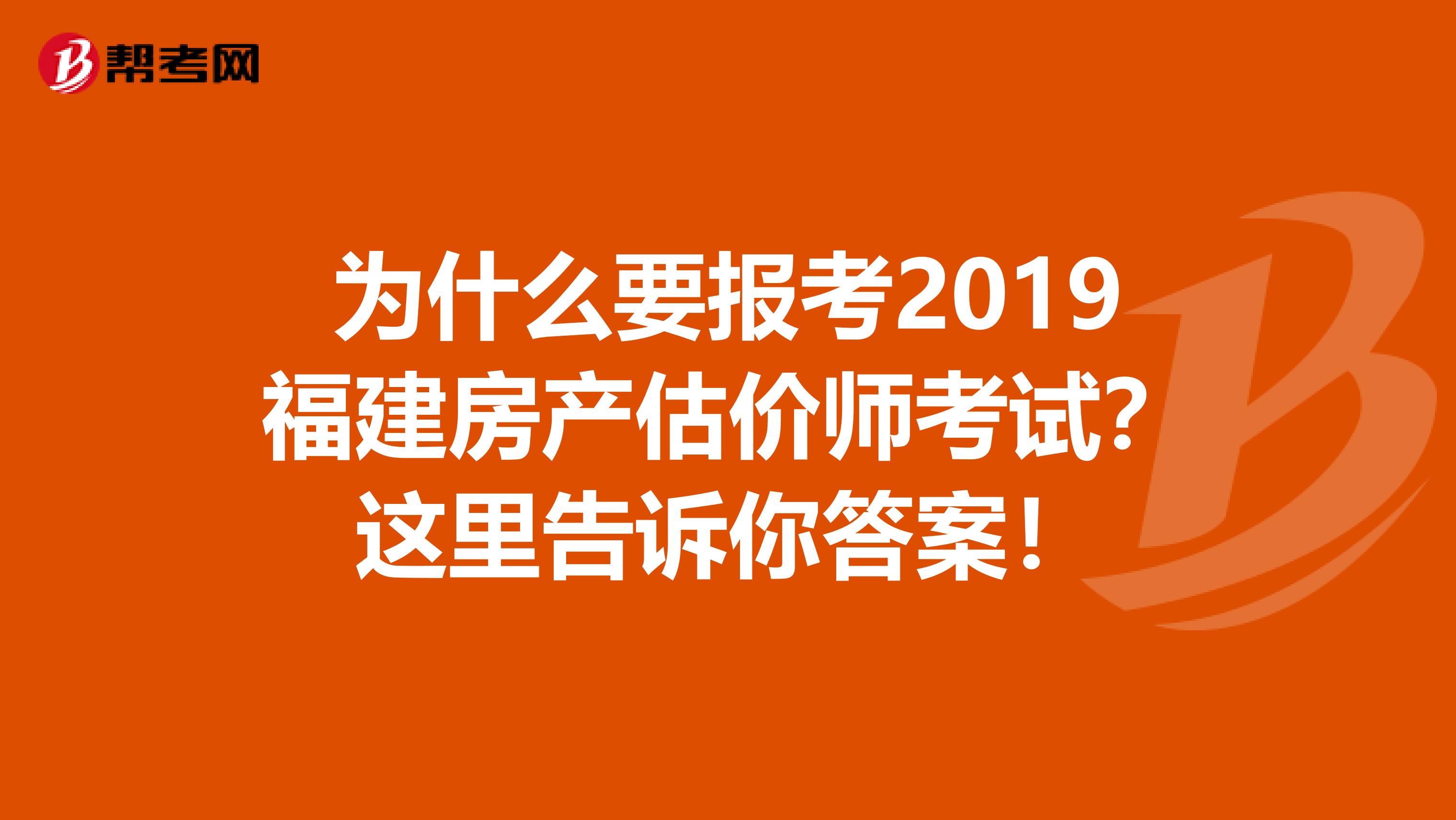 为什么要报考2019福建房产估价师考试？这里告诉你答案！