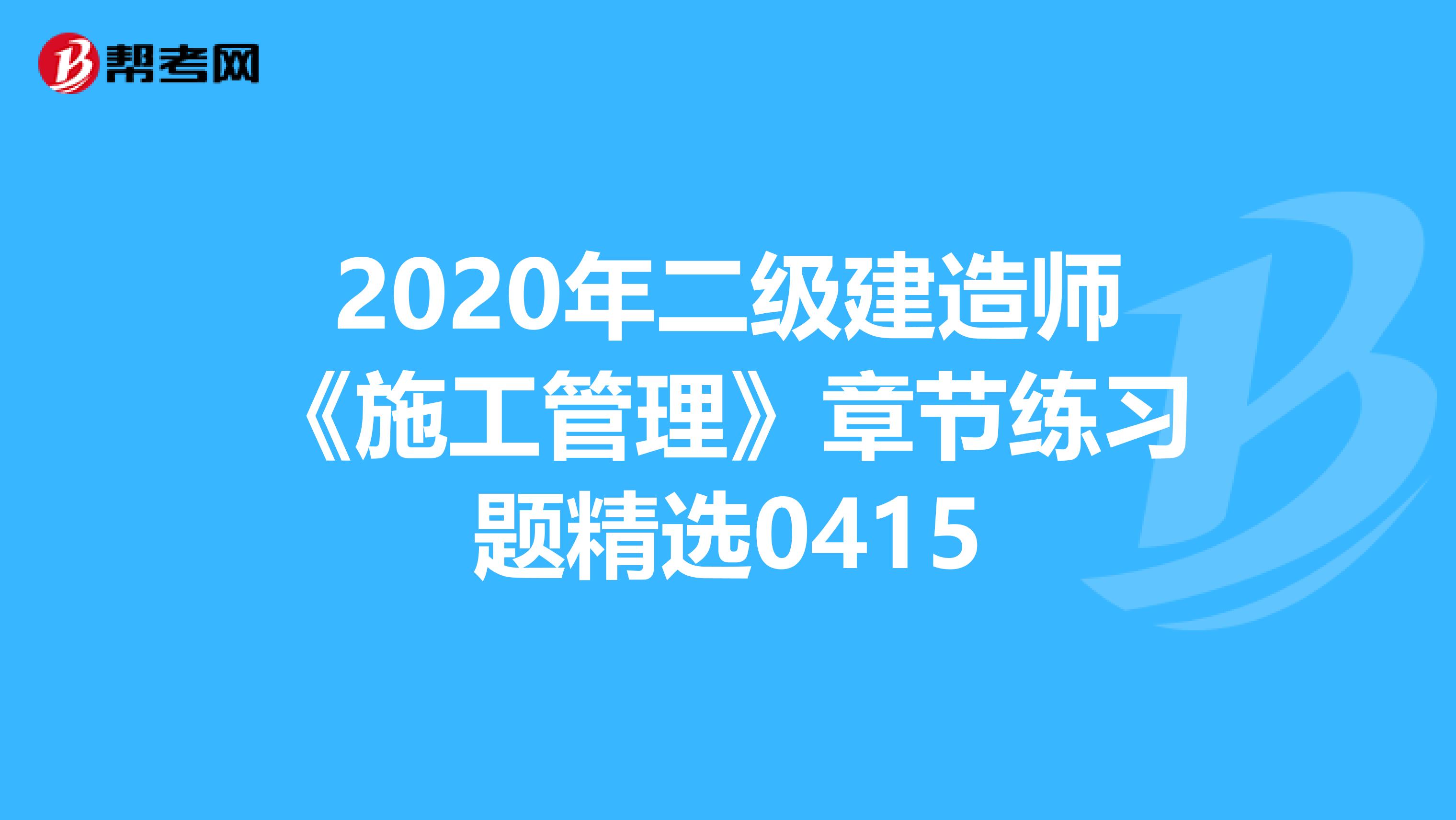 2020年二級建造師《施工管理》章節(jié)練習(xí)題精選0415