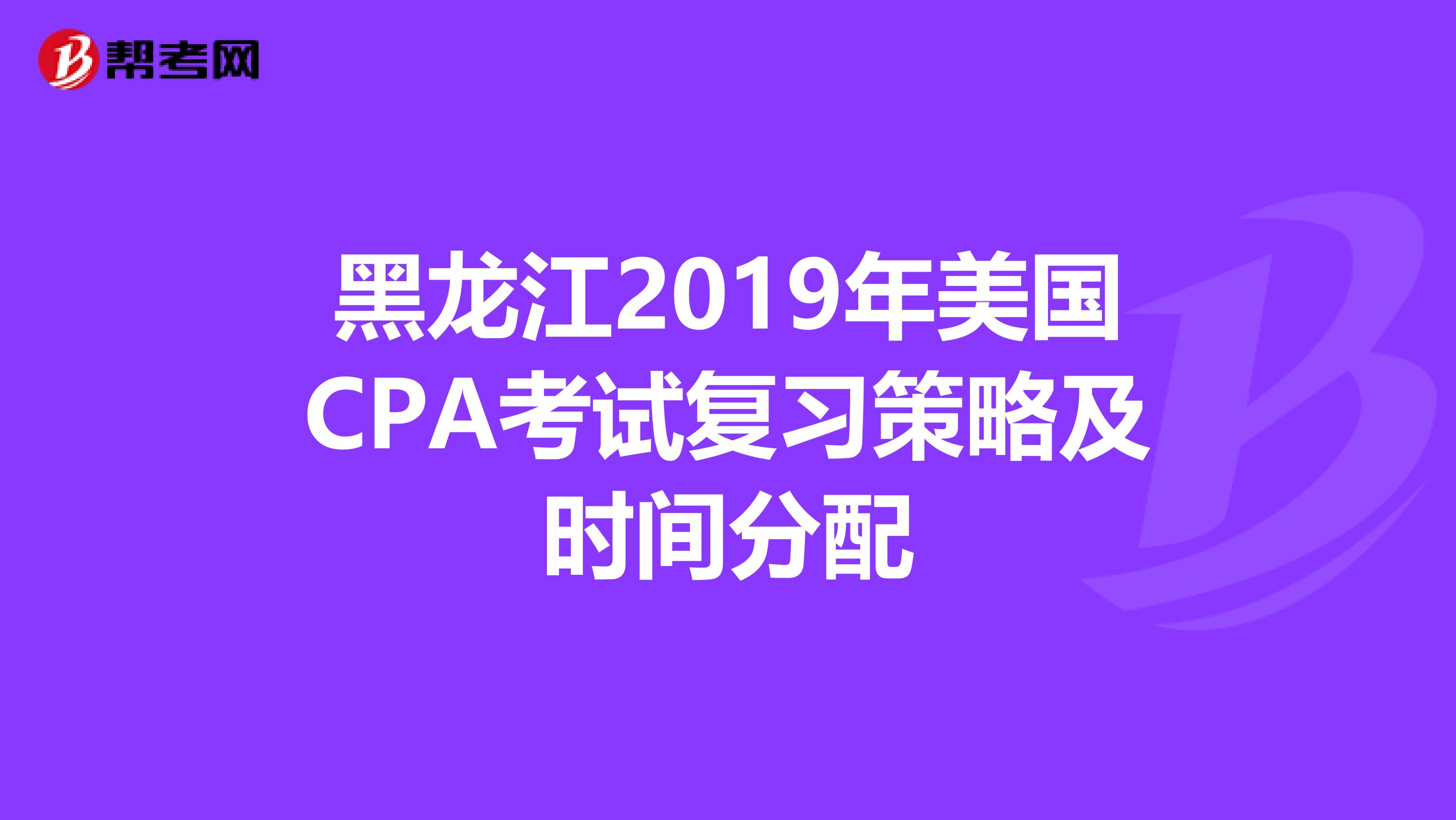 黑龙江2019年美国CPA考试复习策略及时间分配