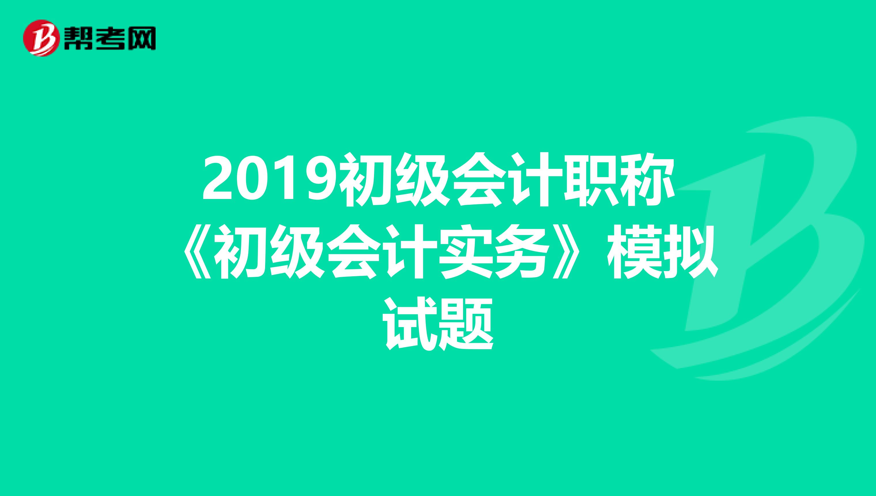 2019初级会计职称《初级会计实务》模拟试题