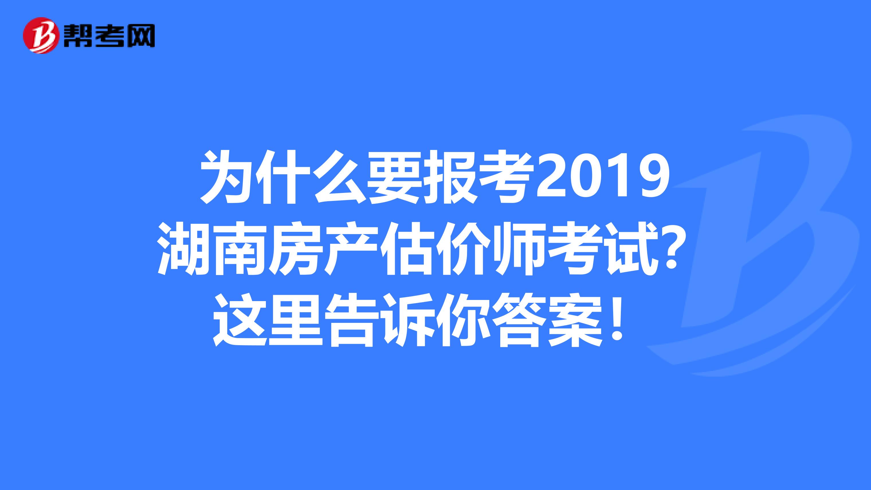 为什么要报考2019湖南房产估价师考试？这里告诉你答案！