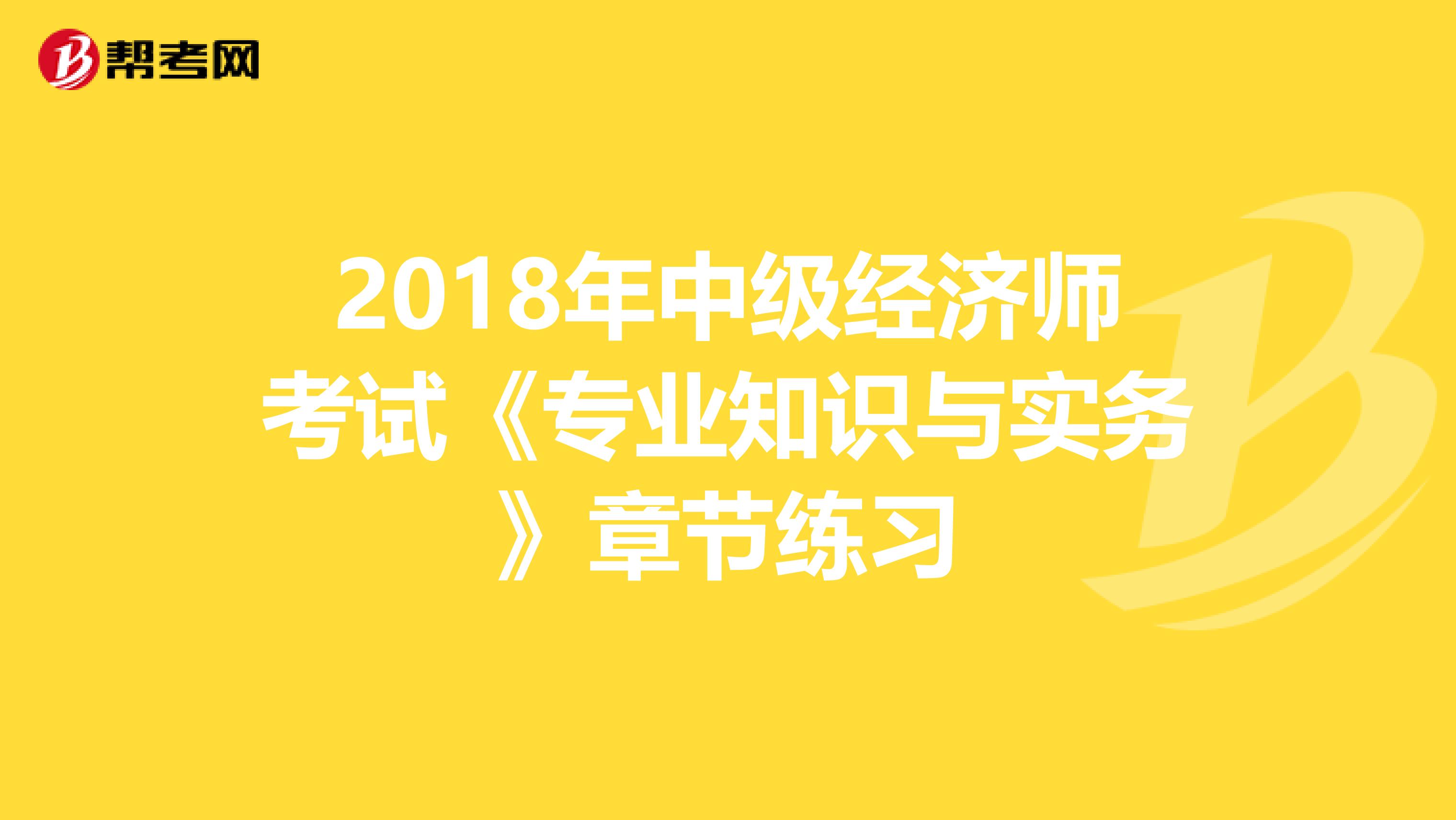 2018年中级经济师考试《专业知识与实务》章节练习