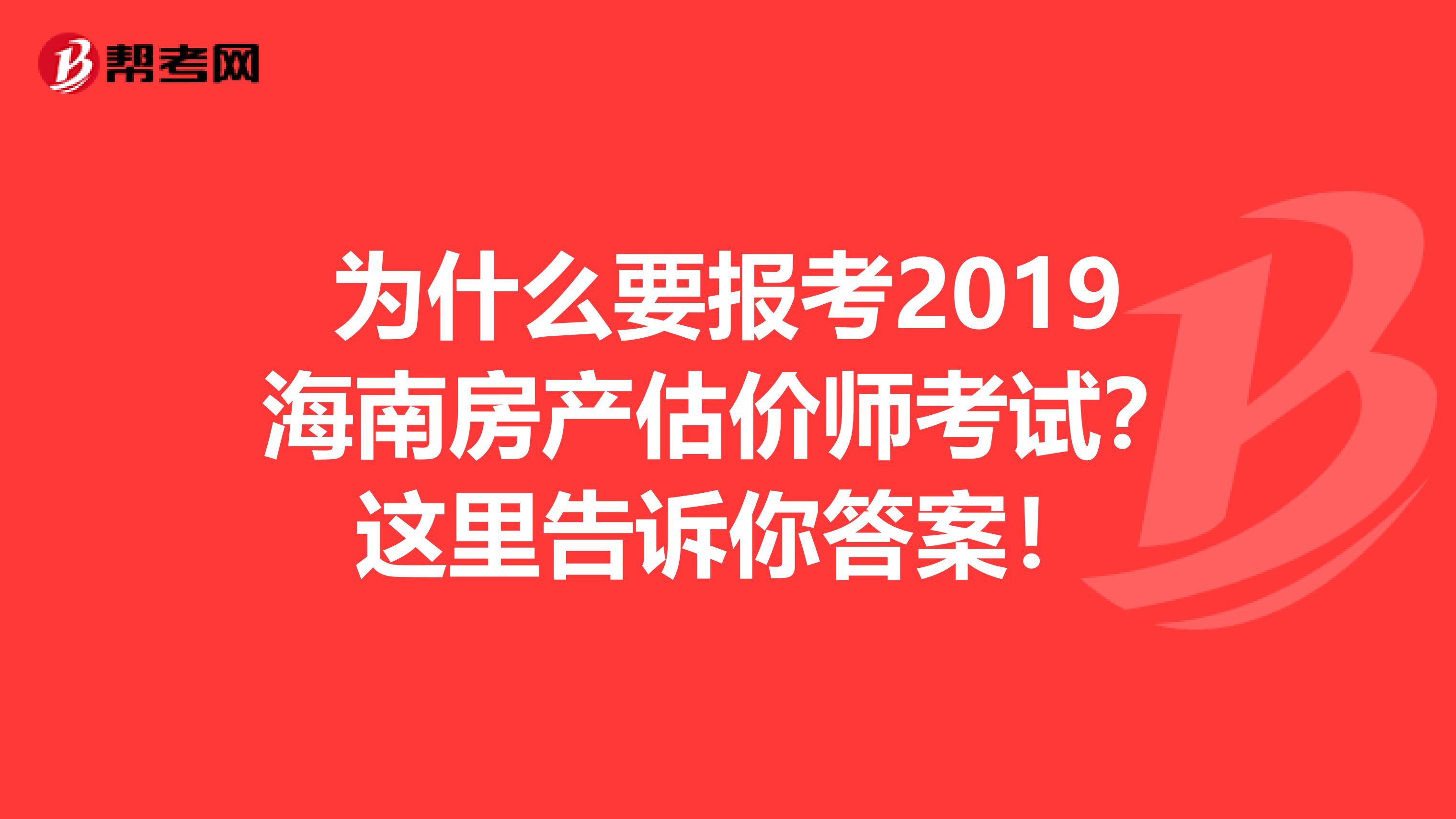 为什么要报考2019海南房产估价师考试？这里告诉你答案！