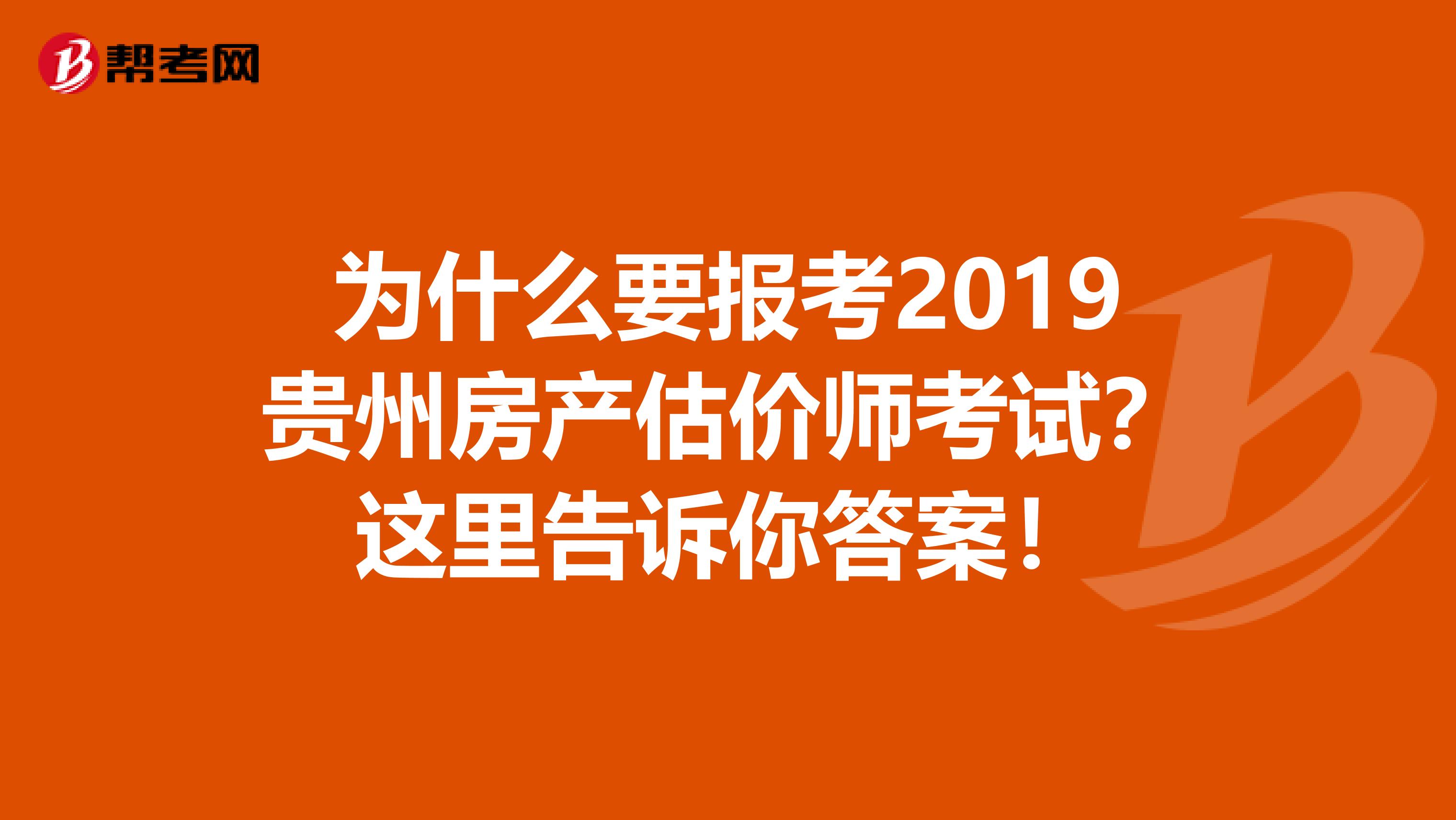 为什么要报考2019贵州房产估价师考试？这里告诉你答案！