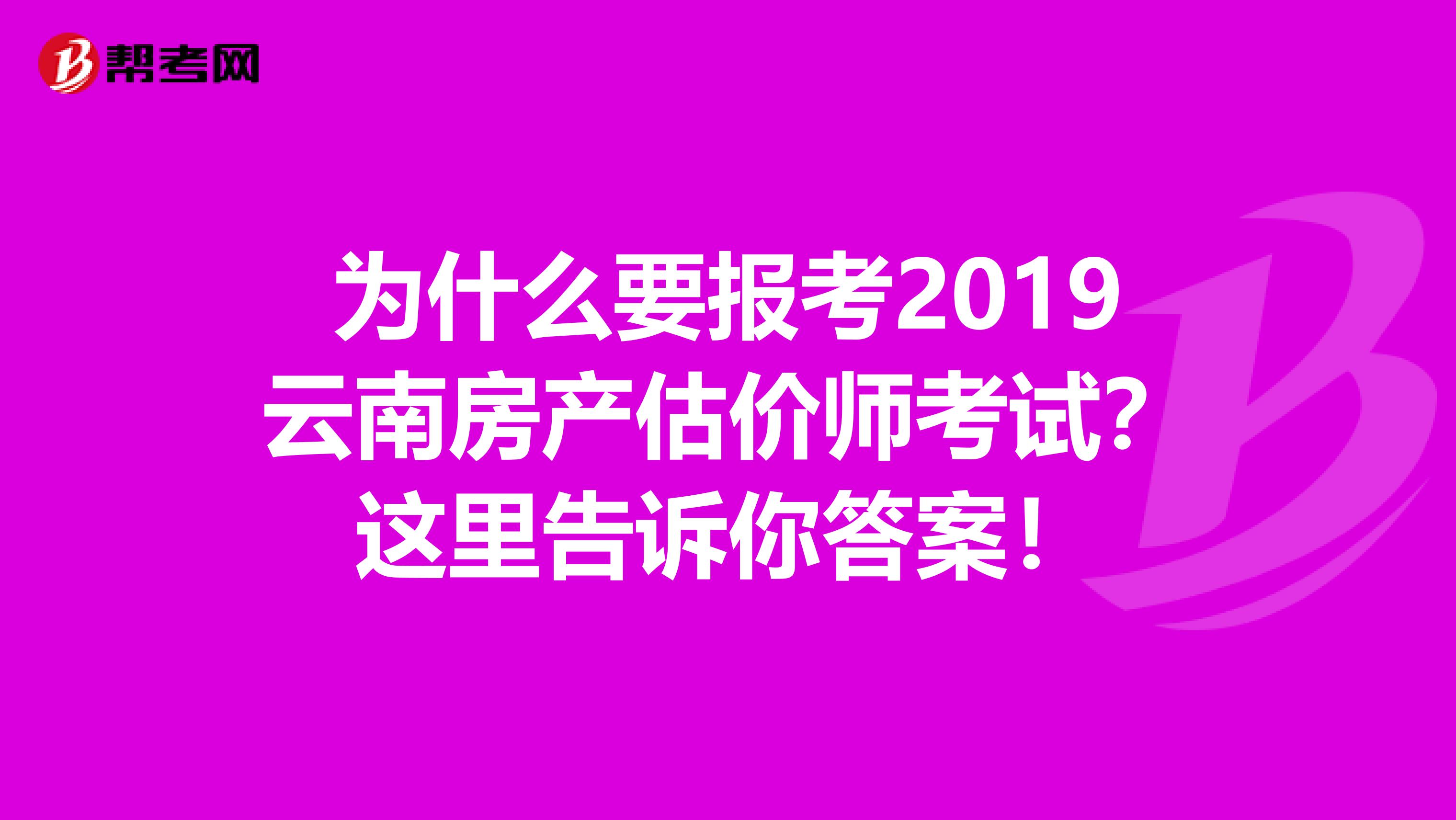 为什么要报考2019云南房产估价师考试？这里告诉你答案！