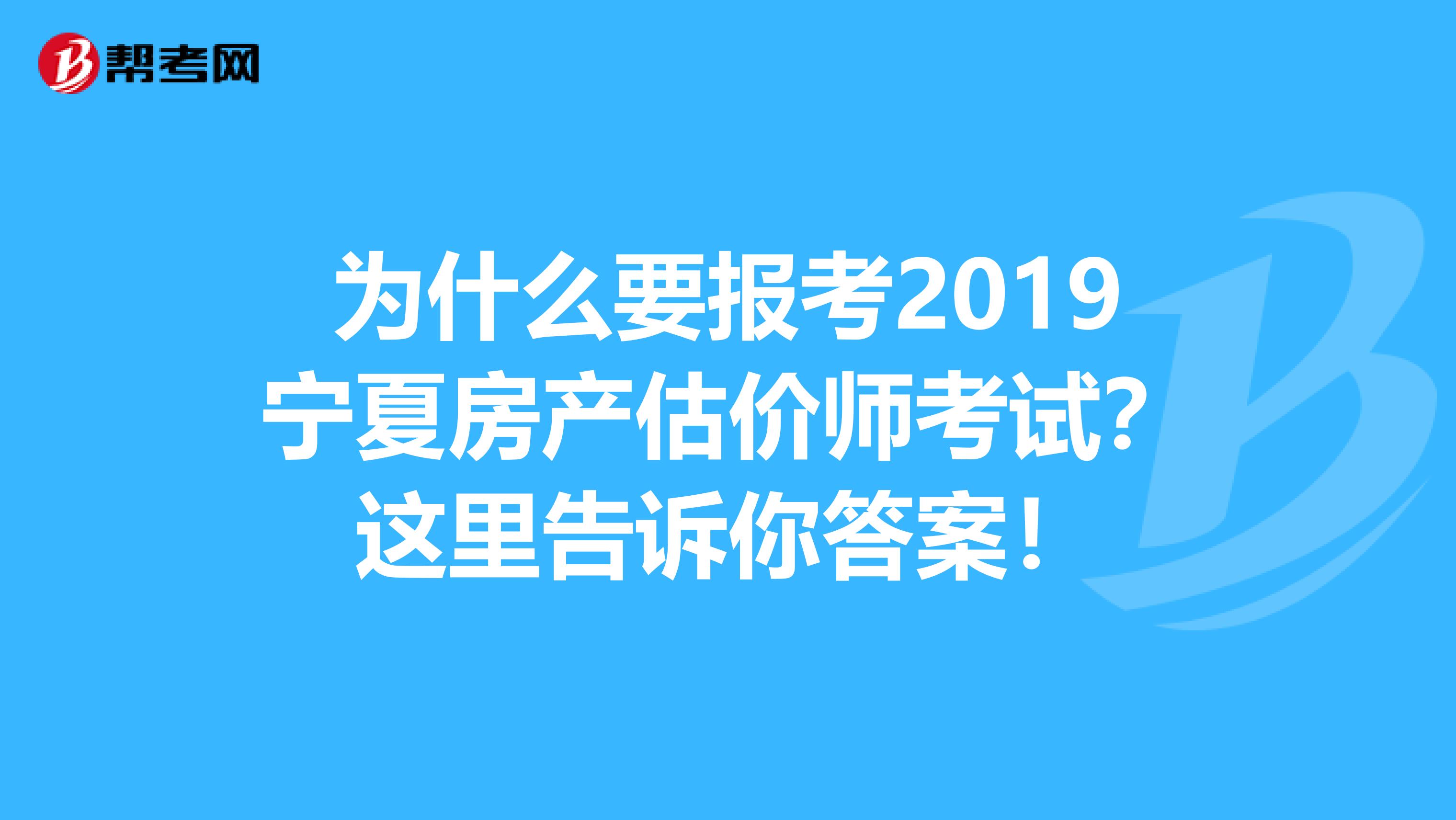 为什么要报考2019宁夏房产估价师考试？这里告诉你答案！