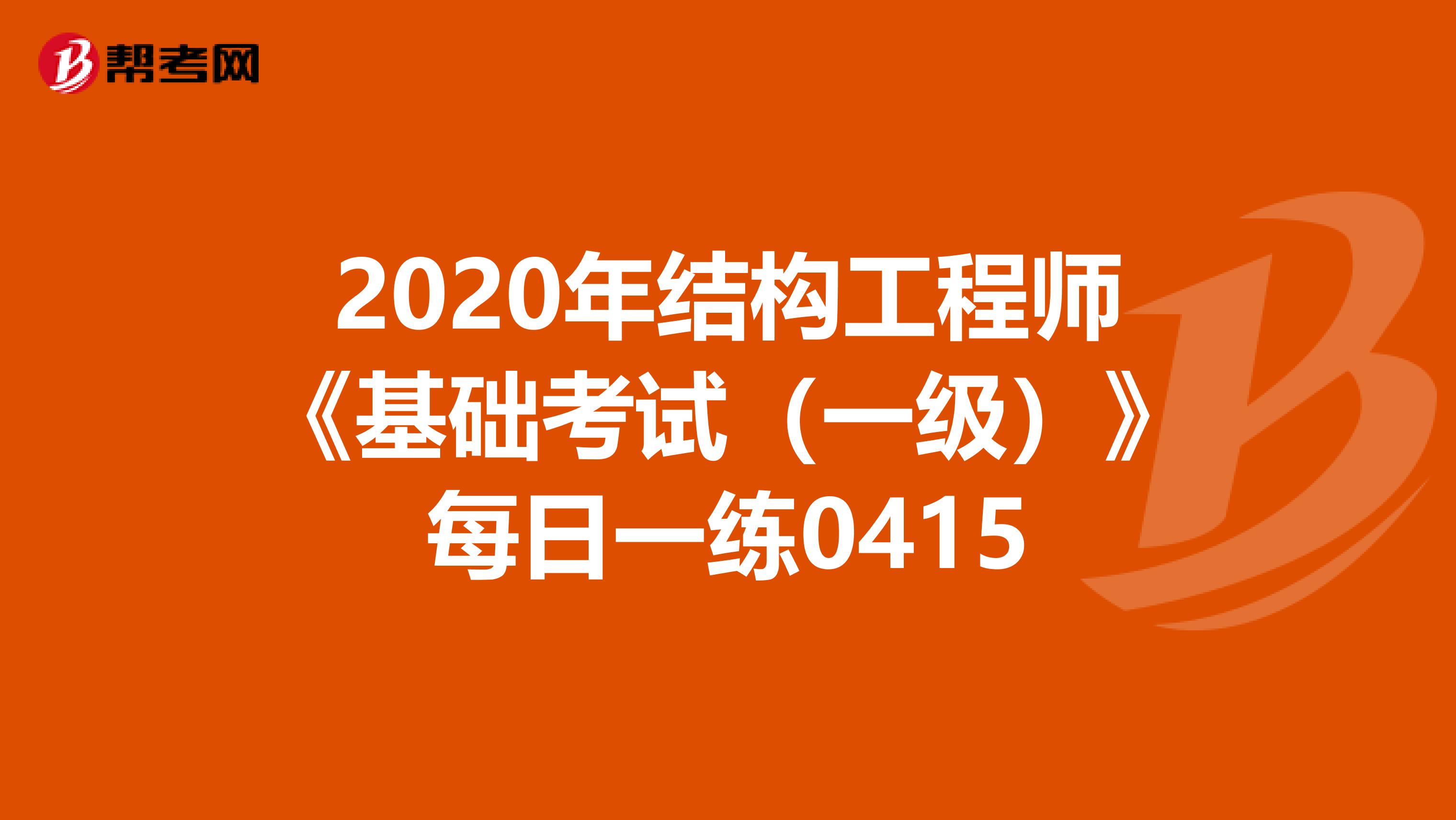 2020年结构工程师《基础考试（一级）》每日一练0415