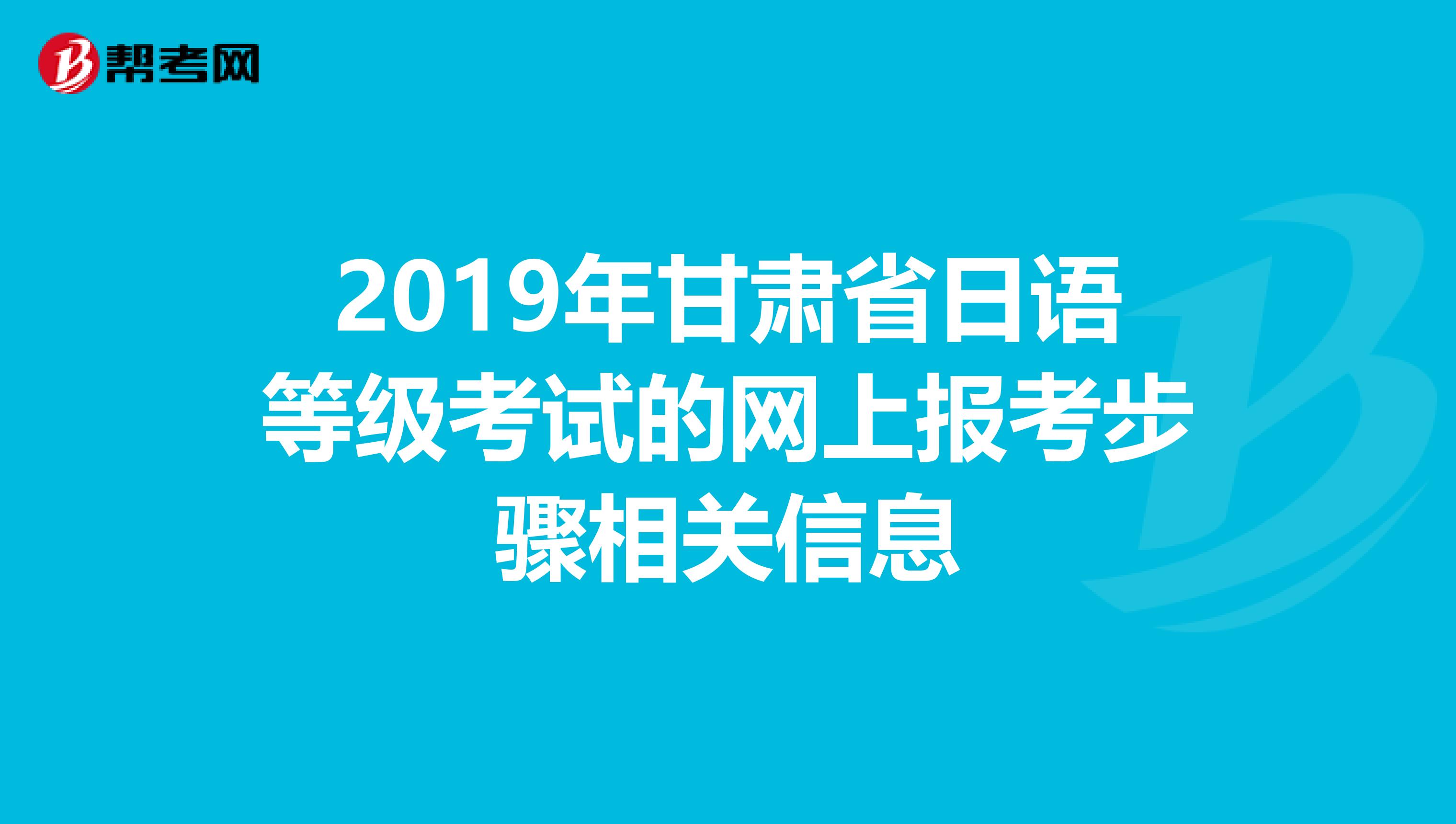 2019年甘肃省日语等级考试的网上报考步骤相关信息