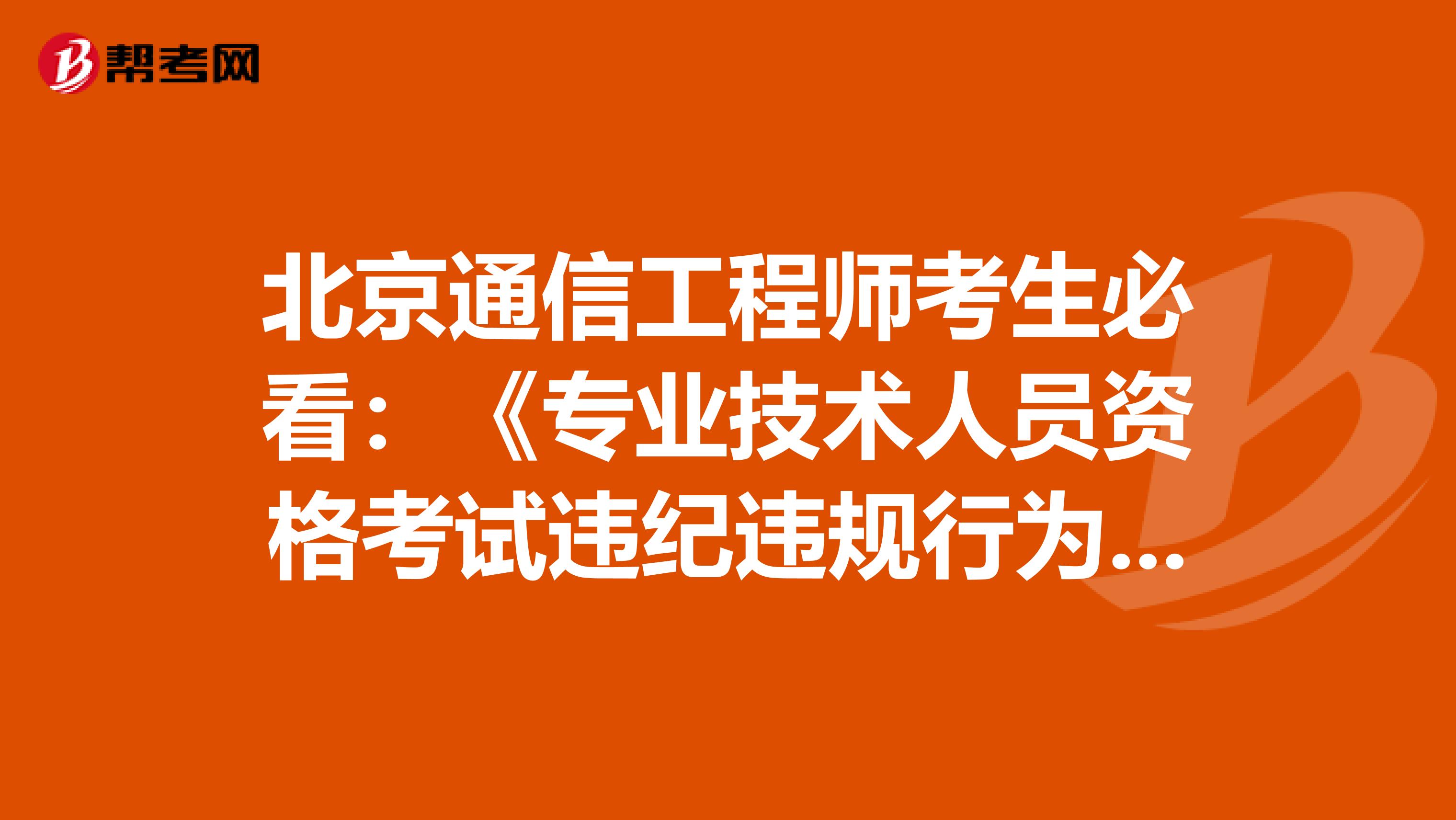 北京通信工程师考生必看：《专业技术人员资格考试违纪违规行为处理规定》