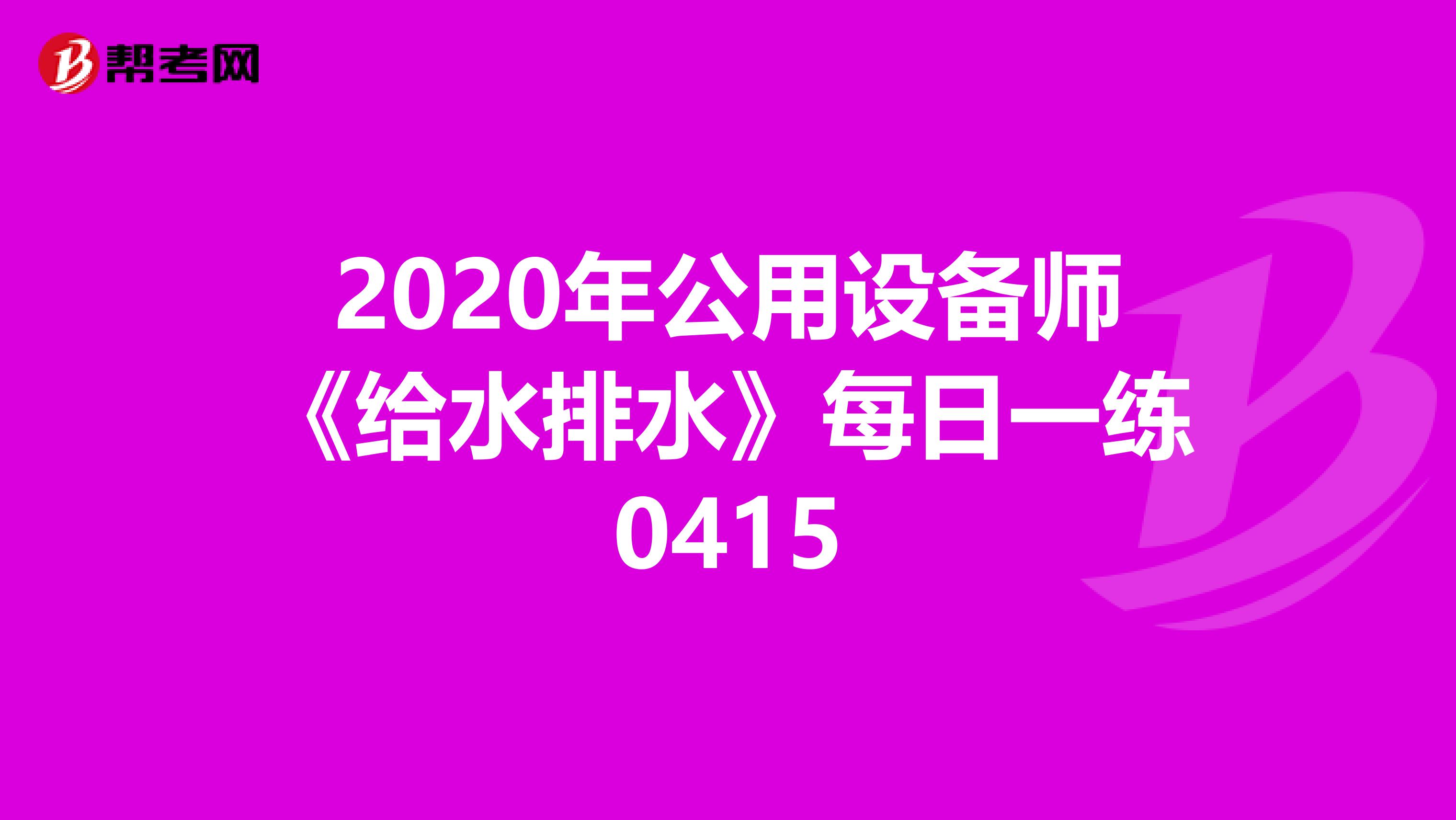 2020年公用设备师《给水排水》每日一练0415
