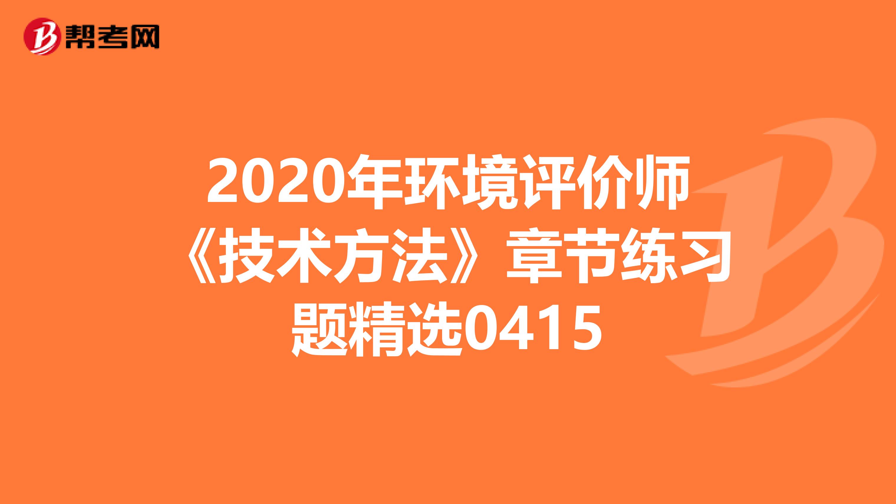 2020年环境评价师《技术方法》章节练习题精选0415