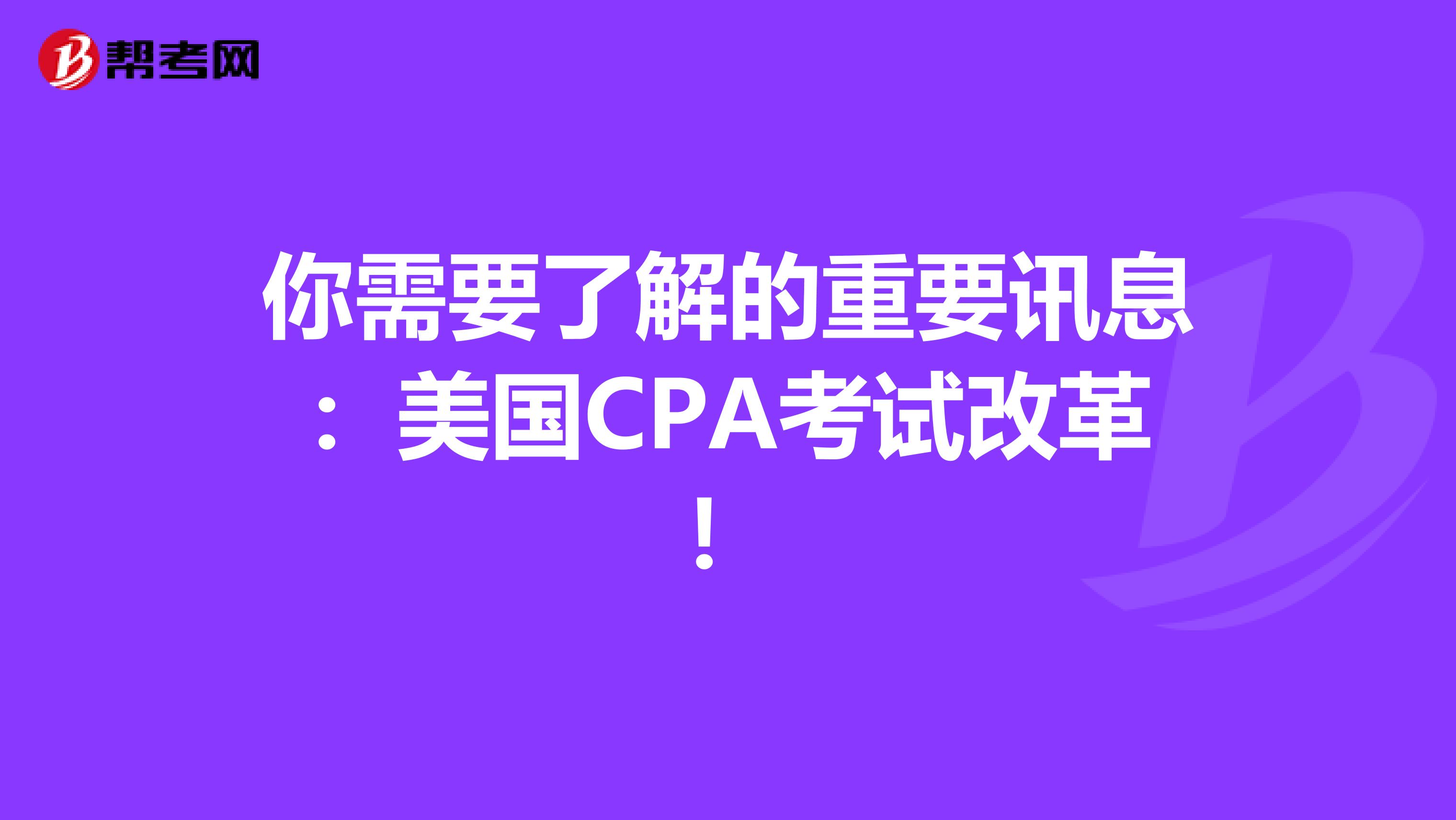 你需要了解的重要讯息：美国CPA考试改革！