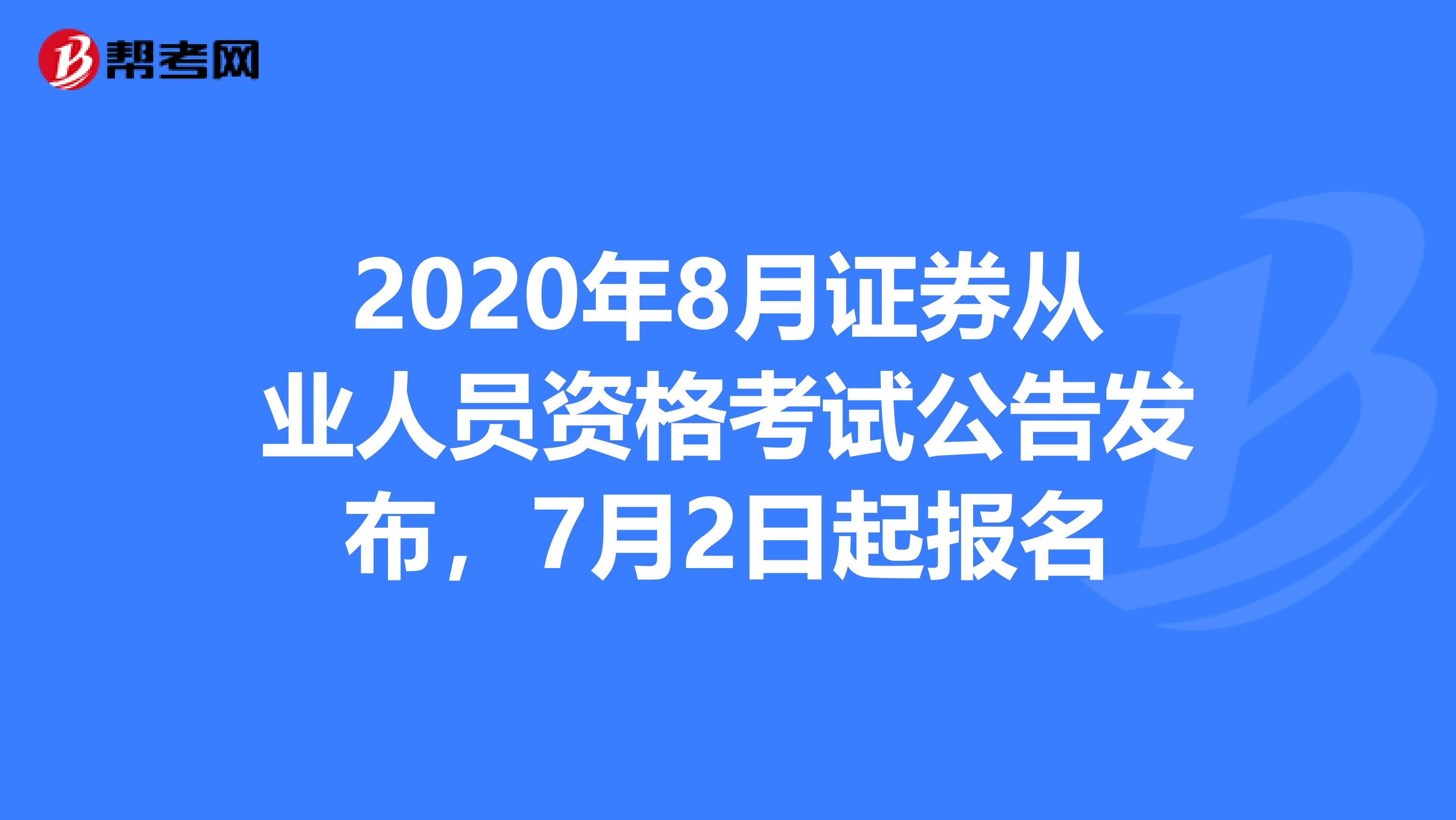 2020年8月证券从业人员资格考试公告发布，7月2日起报名