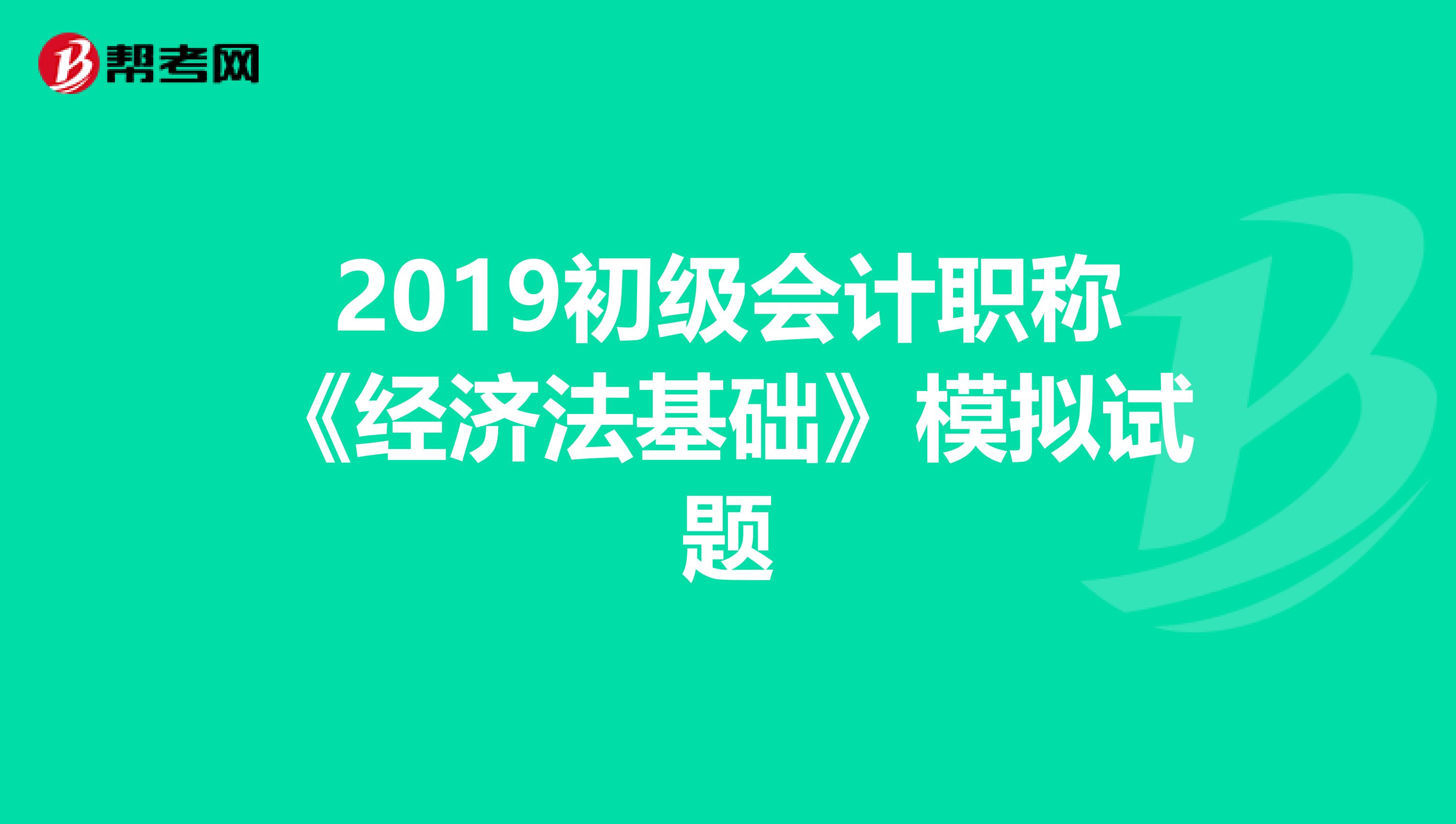 2019初级会计职称《经济法基础》模拟试题