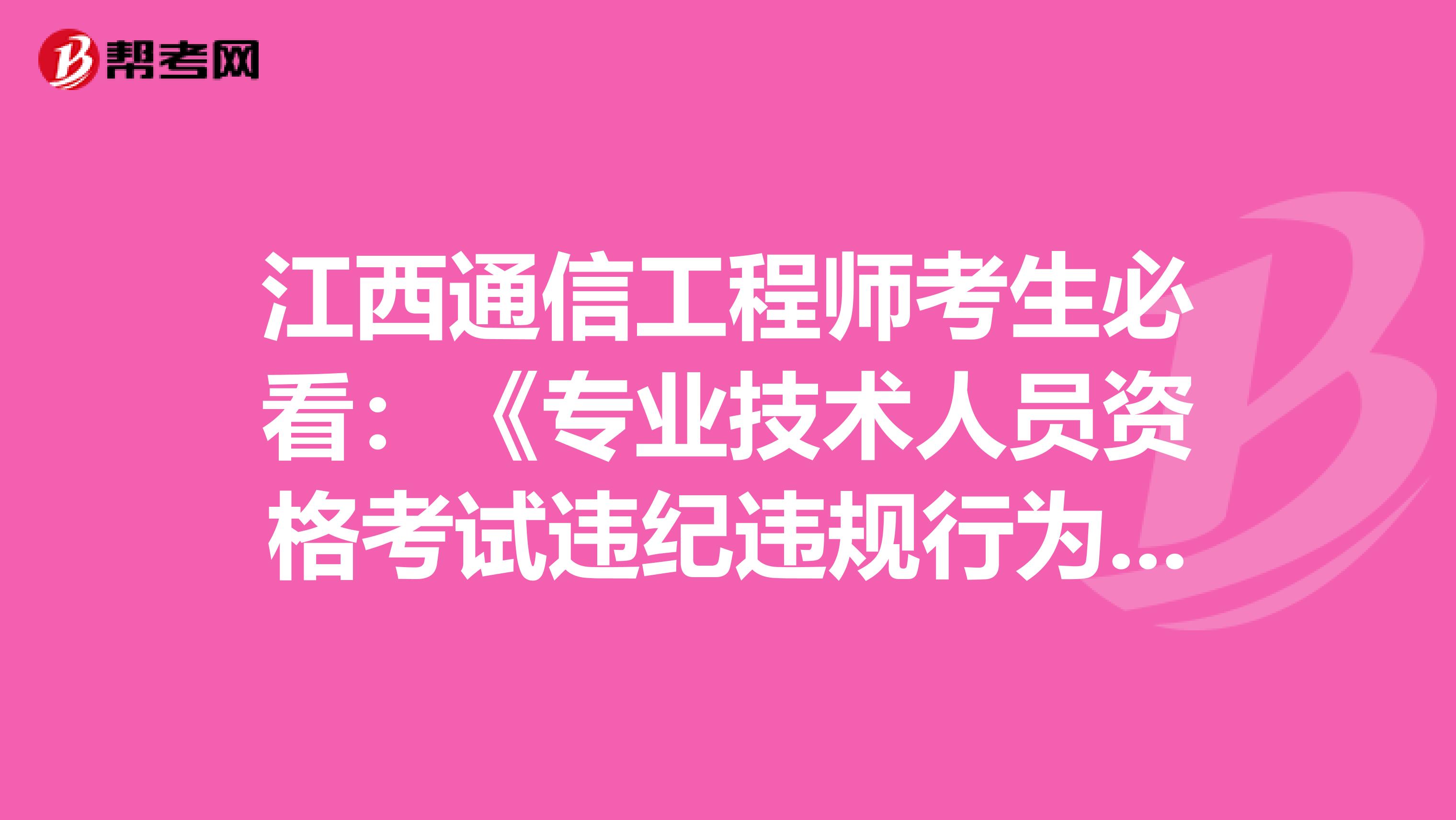 江西通信工程师考生必看：《专业技术人员资格考试违纪违规行为处理规定》