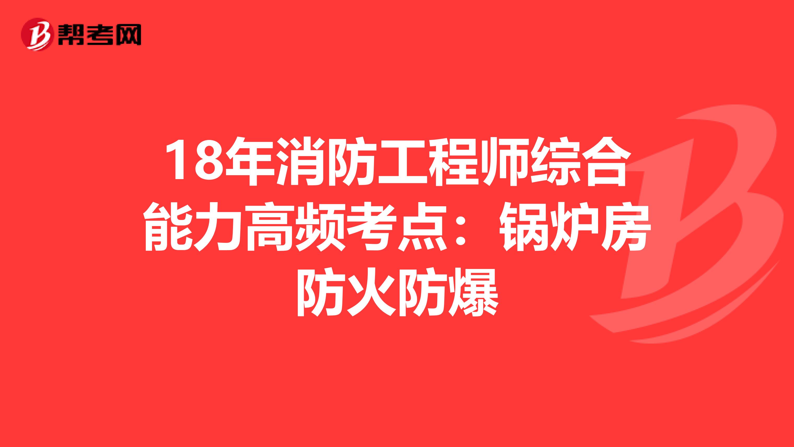 18年消防工程师综合能力高频考点：锅炉房防火防爆