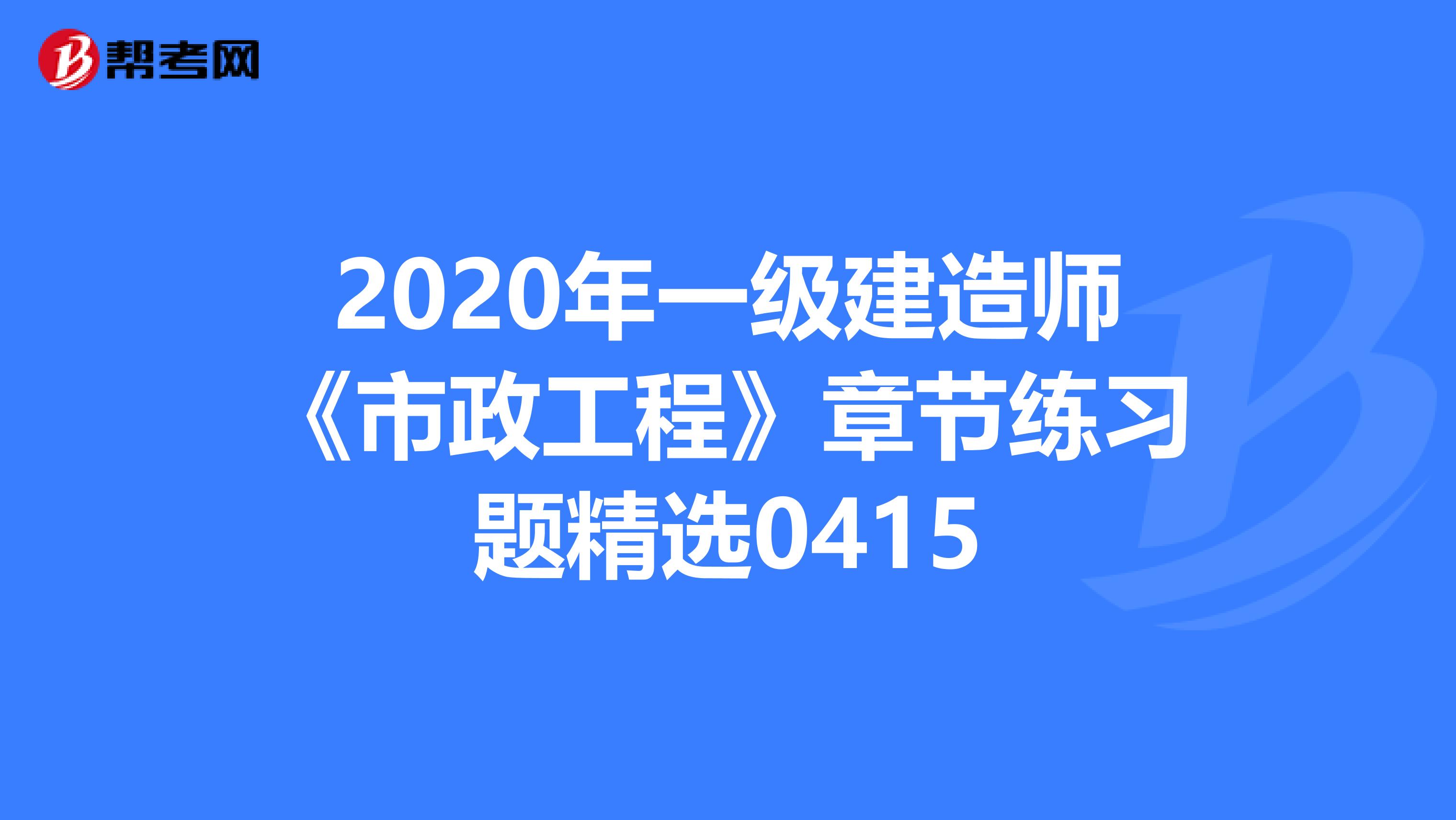 2020年一级建造师《市政工程》章节练习题精选0415